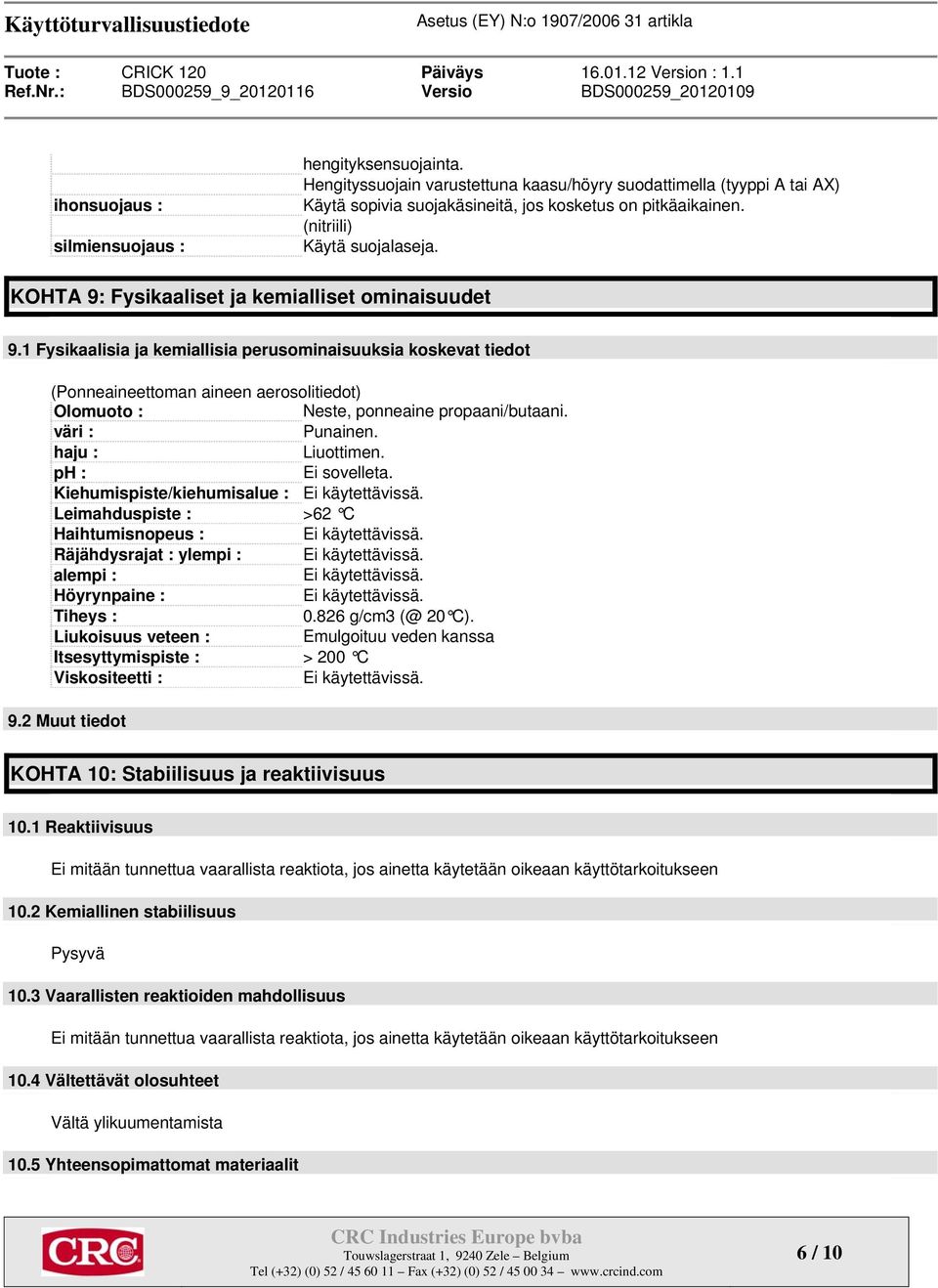 1 Fysikaalisia ja kemiallisia perusominaisuuksia koskevat tiedot (Ponneaineettoman aineen aerosolitiedot) Olomuoto : Neste, ponneaine propaani/butaani. väri : Punainen. haju : Liuottimen.