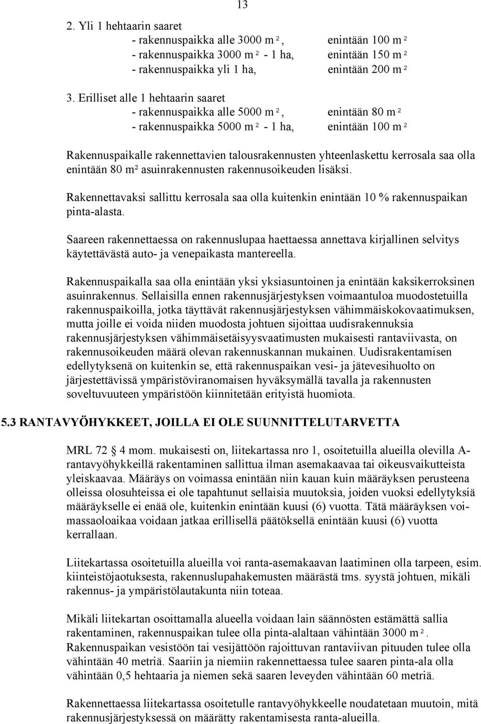 kerrosala saa olla enintään 80 m² asuinrakennusten rakennusoikeuden lisäksi. Rakennettavaksi sallittu kerrosala saa olla kuitenkin enintään 10 % rakennuspaikan pinta-alasta.