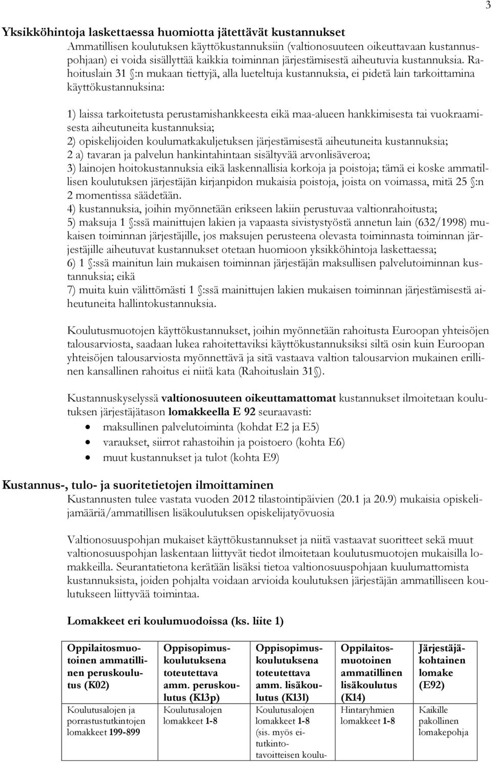 Rahoituslain 31 :n mukaan tiettyjä, alla lueteltuja kustannuksia, ei pidetä lain tarkoittamina käyttökustannuksina: 1) laissa tarkoitetusta perustamishankkeesta eikä maa-alueen hankkimisesta tai