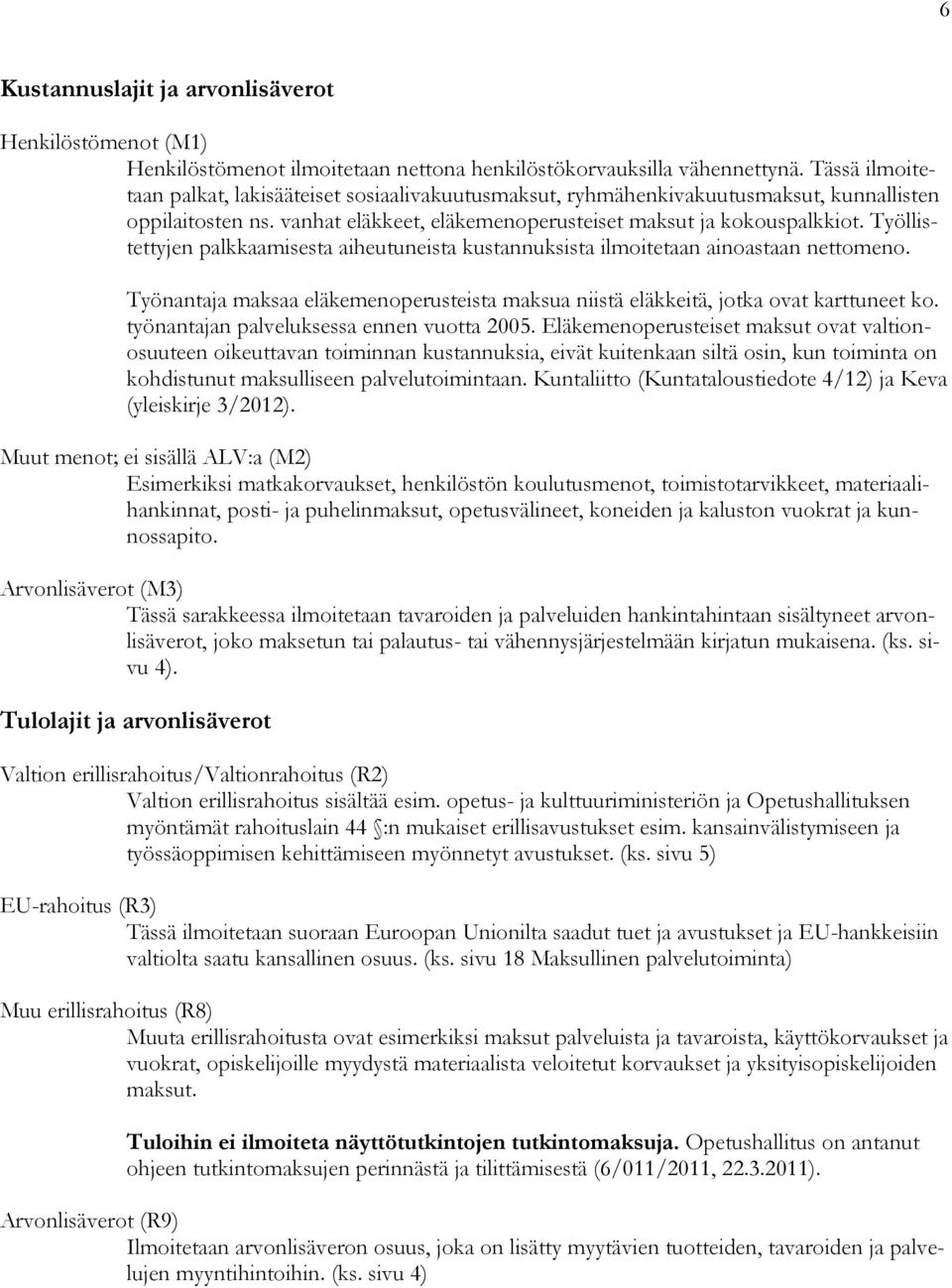 Työllistettyjen palkkaamisesta aiheutuneista kustannuksista ilmoitetaan ainoastaan nettomeno. Työnantaja maksaa eläkemenoperusteista maksua niistä eläkkeitä, jotka ovat karttuneet ko.