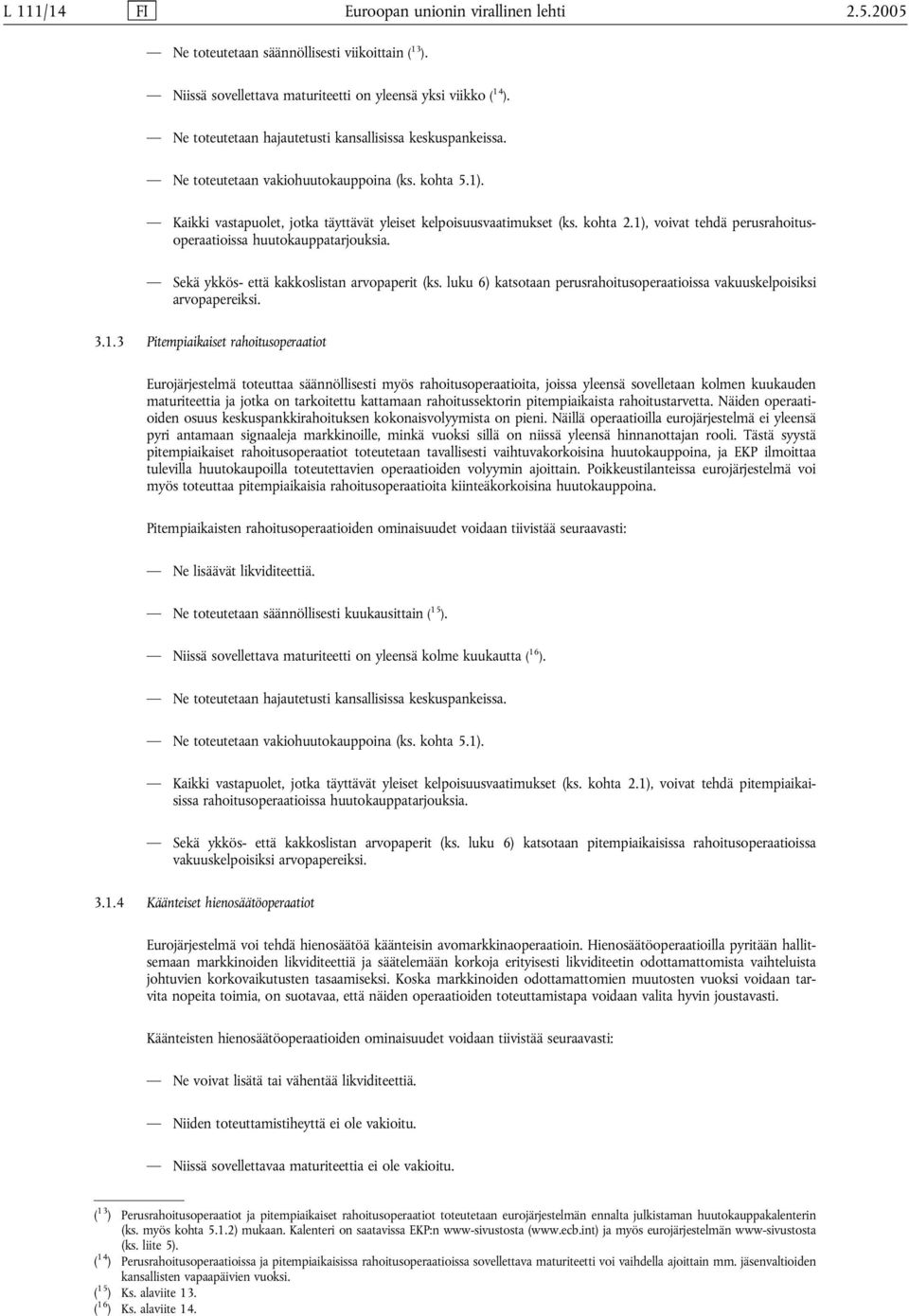 1), voivat tehdä perusrahoitusoperaatioissa huutokauppatarjouksia. Sekä ykkös- että kakkoslistan arvopaperit (ks. luku 6) katsotaan perusrahoitusoperaatioissa vakuuskelpoisiksi arvopapereiksi. 3.1.3