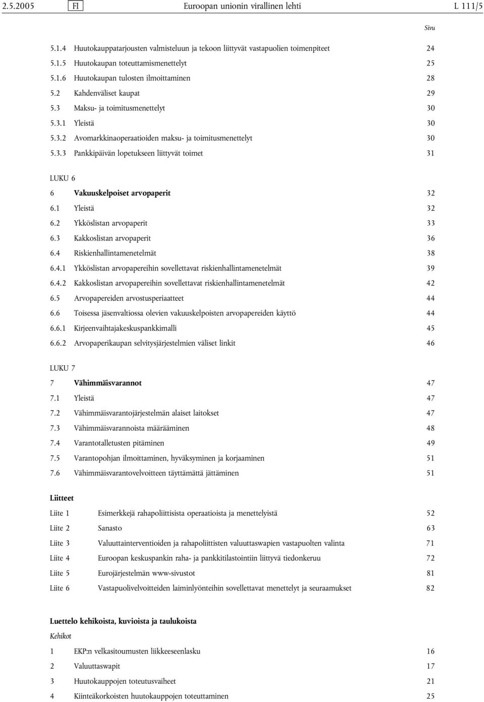 1 Yleistä 32 6.2 Ykköslistan arvopaperit 33 6.3 Kakkoslistan arvopaperit 36 6.4 Riskienhallintamenetelmät 38 6.4.1 Ykköslistan arvopapereihin sovellettavat riskienhallintamenetelmät 39 6.4.2 Kakkoslistan arvopapereihin sovellettavat riskienhallintamenetelmät 42 6.