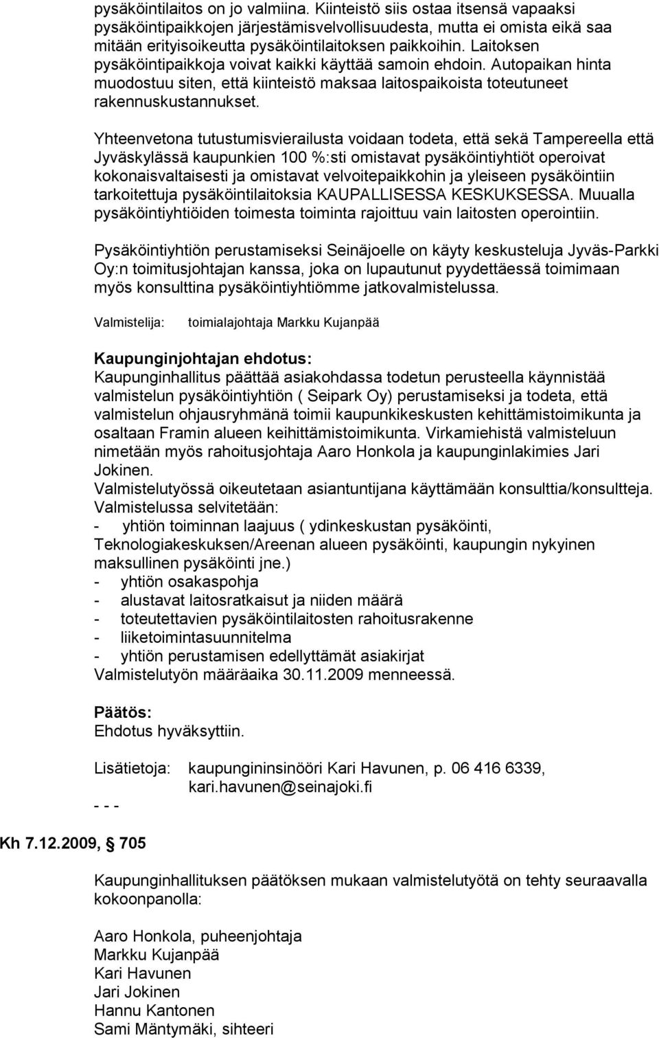 Laitoksen pysäköintipaikkoja voivat kaikki käyttää samoin ehdoin. Autopaikan hinta muodostuu siten, että kiinteistö maksaa laitospaikoista toteutuneet rakennuskustannukset.