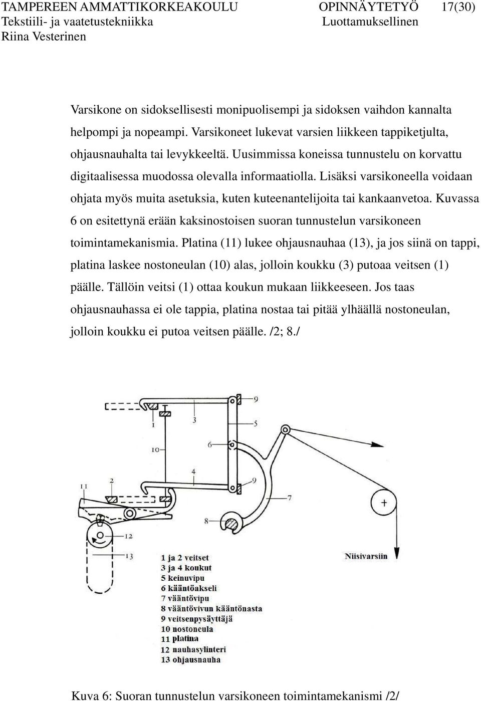 Lisäksi varsikoneella voidaan ohjata myös muita asetuksia, kuten kuteenantelijoita tai kankaanvetoa. Kuvassa 6 on esitettynä erään kaksinostoisen suoran tunnustelun varsikoneen toimintamekanismia.