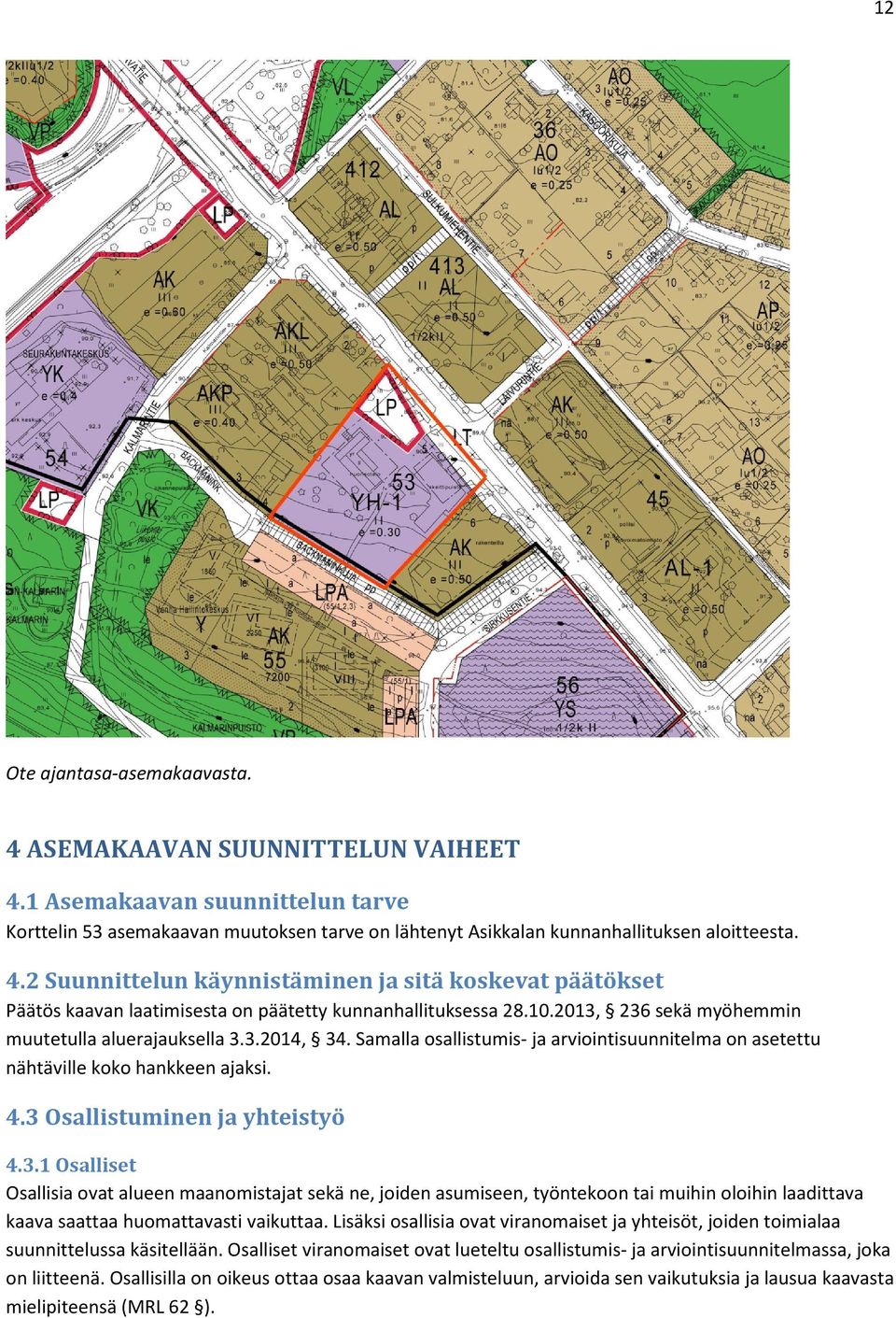 Lisäksi osallisia ovat viranomaiset ja yhteisöt, joiden toimialaa suunnittelussa käsitellään. Osalliset viranomaiset ovat lueteltu osallistumis- ja arviointisuunnitelmassa, joka on liitteenä.