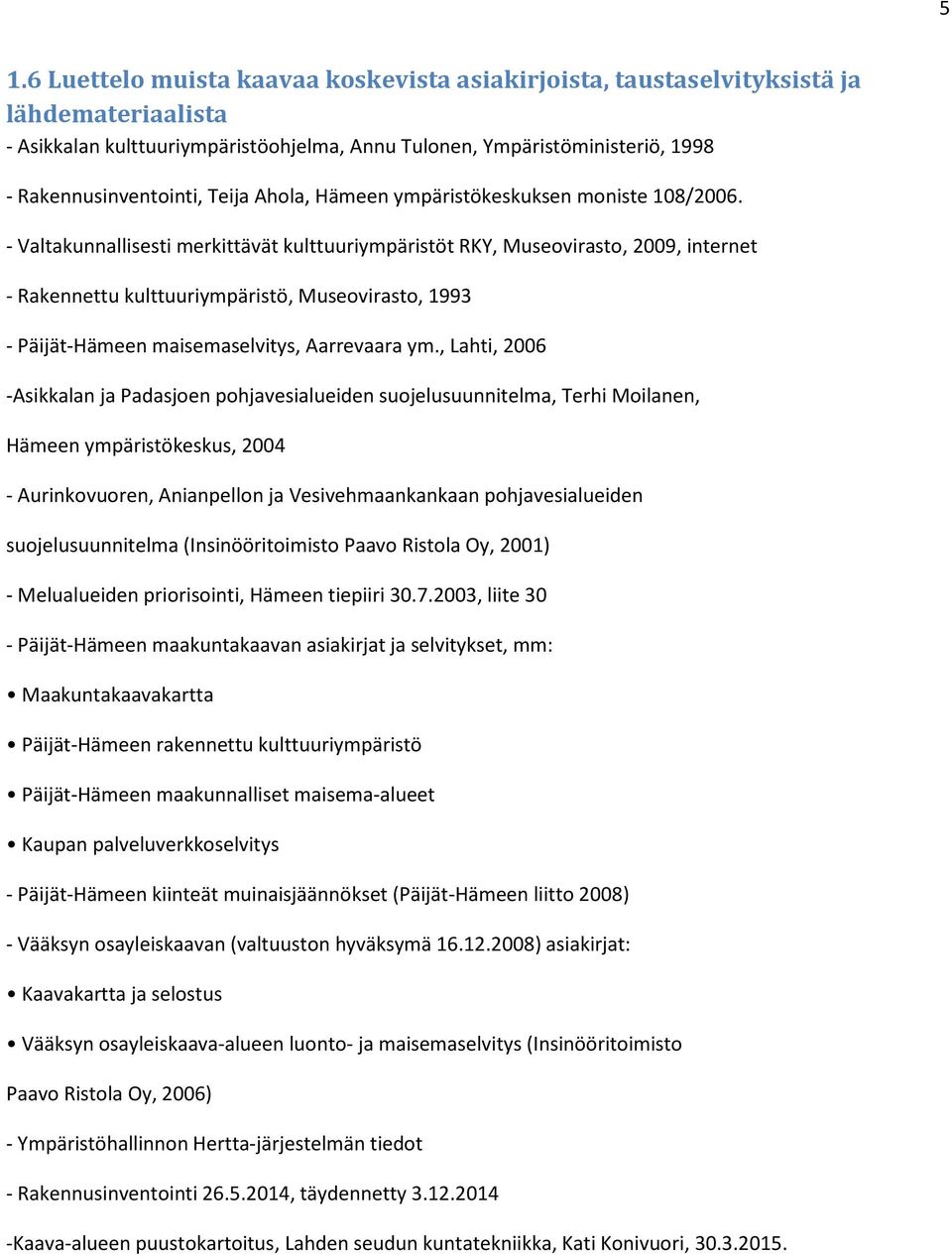 - Valtakunnallisesti merkittävät kulttuuriympäristöt RKY, Museovirasto, 2009, internet - Rakennettu kulttuuriympäristö, Museovirasto, 1993 - Päijät-Hämeen maisemaselvitys, Aarrevaara ym.
