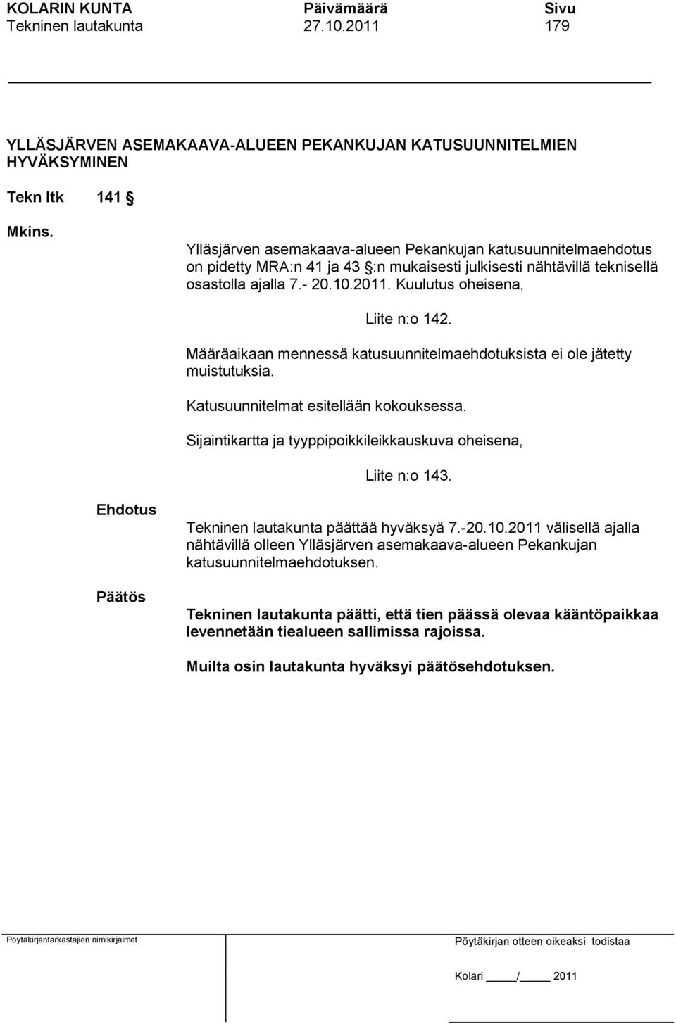 Kuulutus oheisena, Liite n:o 142. Määräaikaan mennessä katusuunnitelmaehdotuksista ei ole jätetty muistutuksia. Katusuunnitelmat esitellään kokouksessa.
