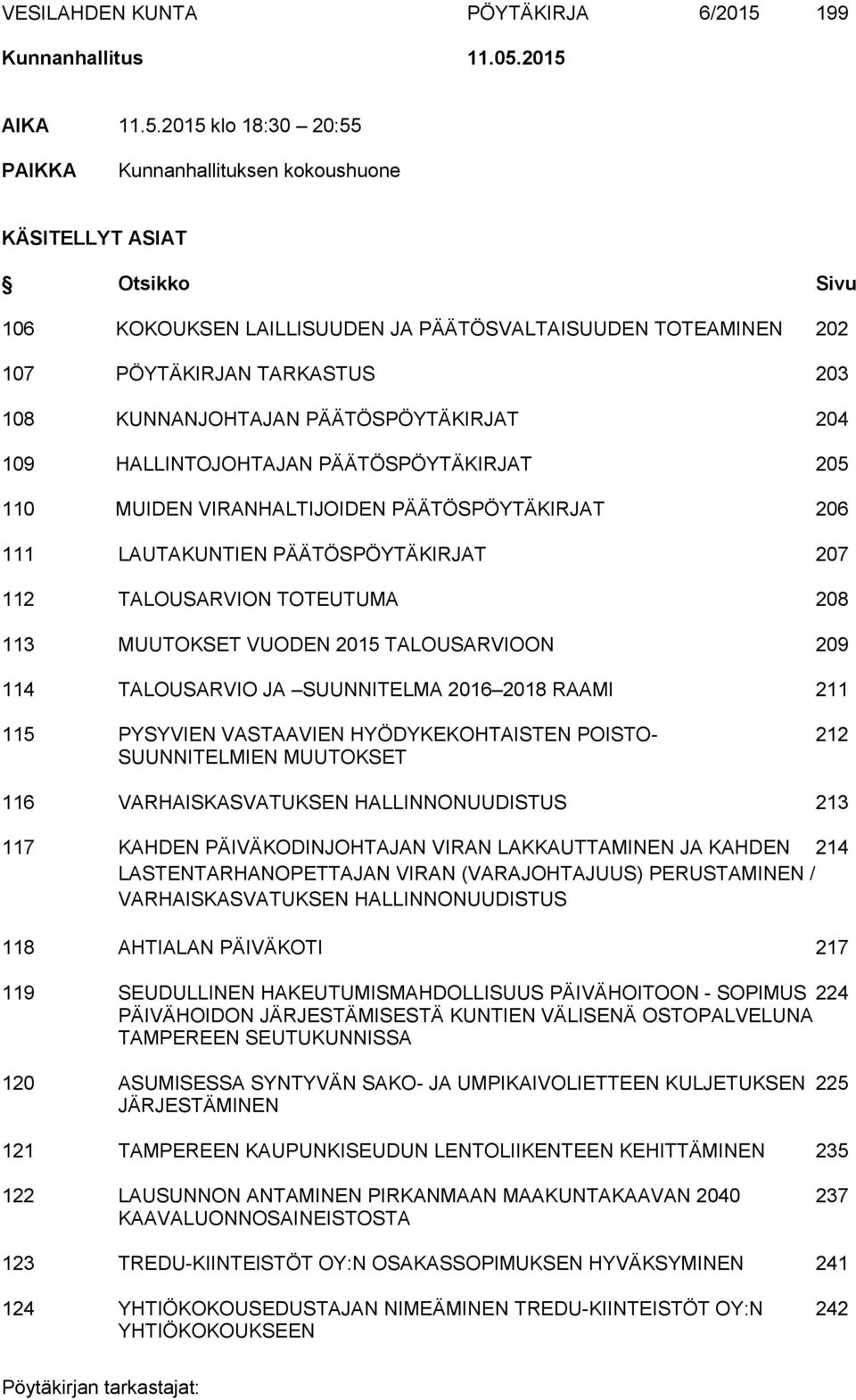 2015 AIKA 11.5.2015 klo 18:30 20:55 PAIKKA Kunnanhallituksen kokoushuone KÄSITELLYT ASIAT Otsikko Sivu 106 KOKOUKSEN LAILLISUUDEN JA PÄÄTÖSVALTAISUUDEN TOTEAMINEN 202 107 PÖYTÄKIRJAN TARKASTUS 203