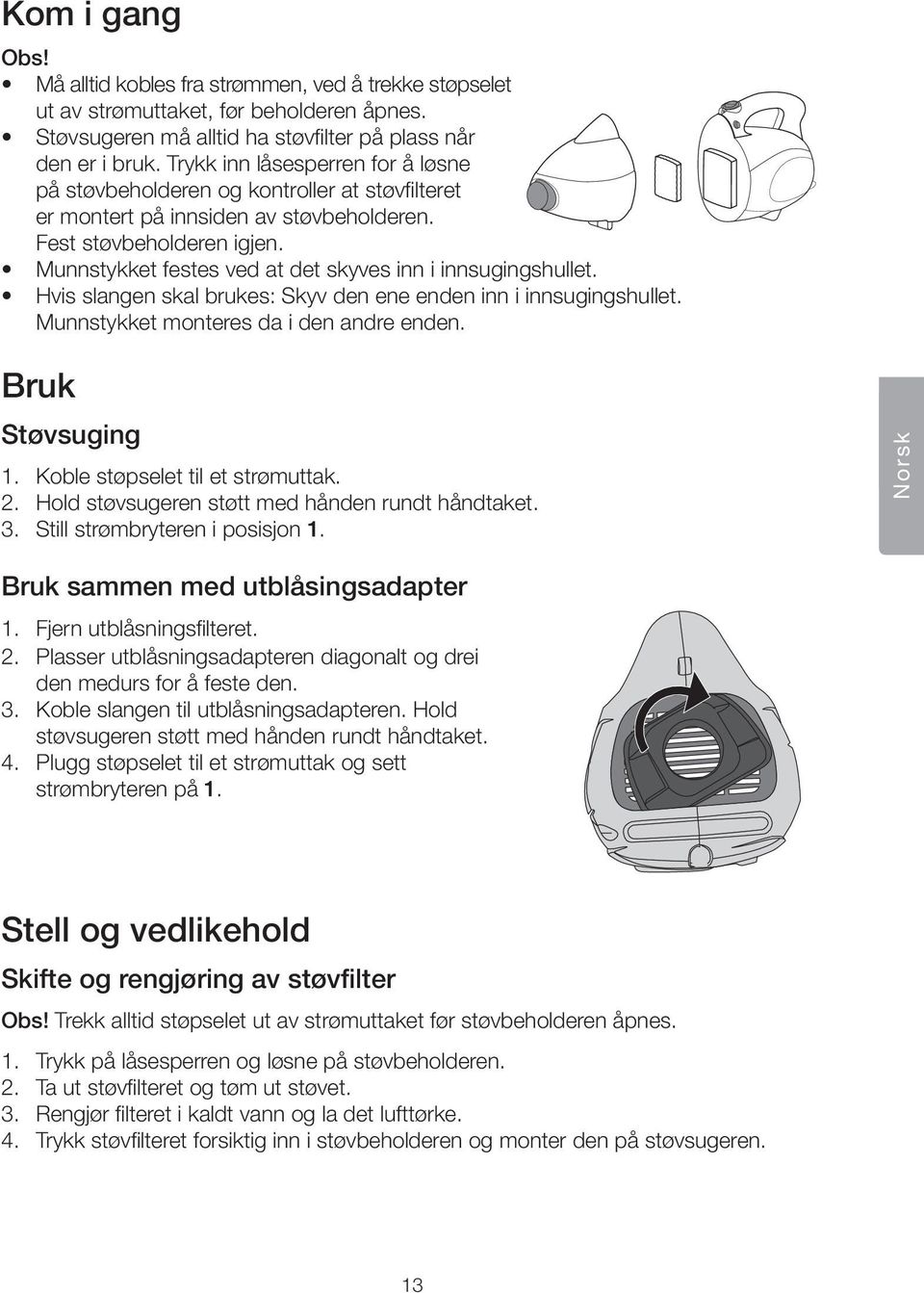 Munnstykket festes ved at det skyves inn i innsugingshullet. Hvis slangen skal brukes: Skyv den ene enden inn i innsugingshullet. Munnstykket monteres da i den andre enden. Bruk Støvsuging 1.