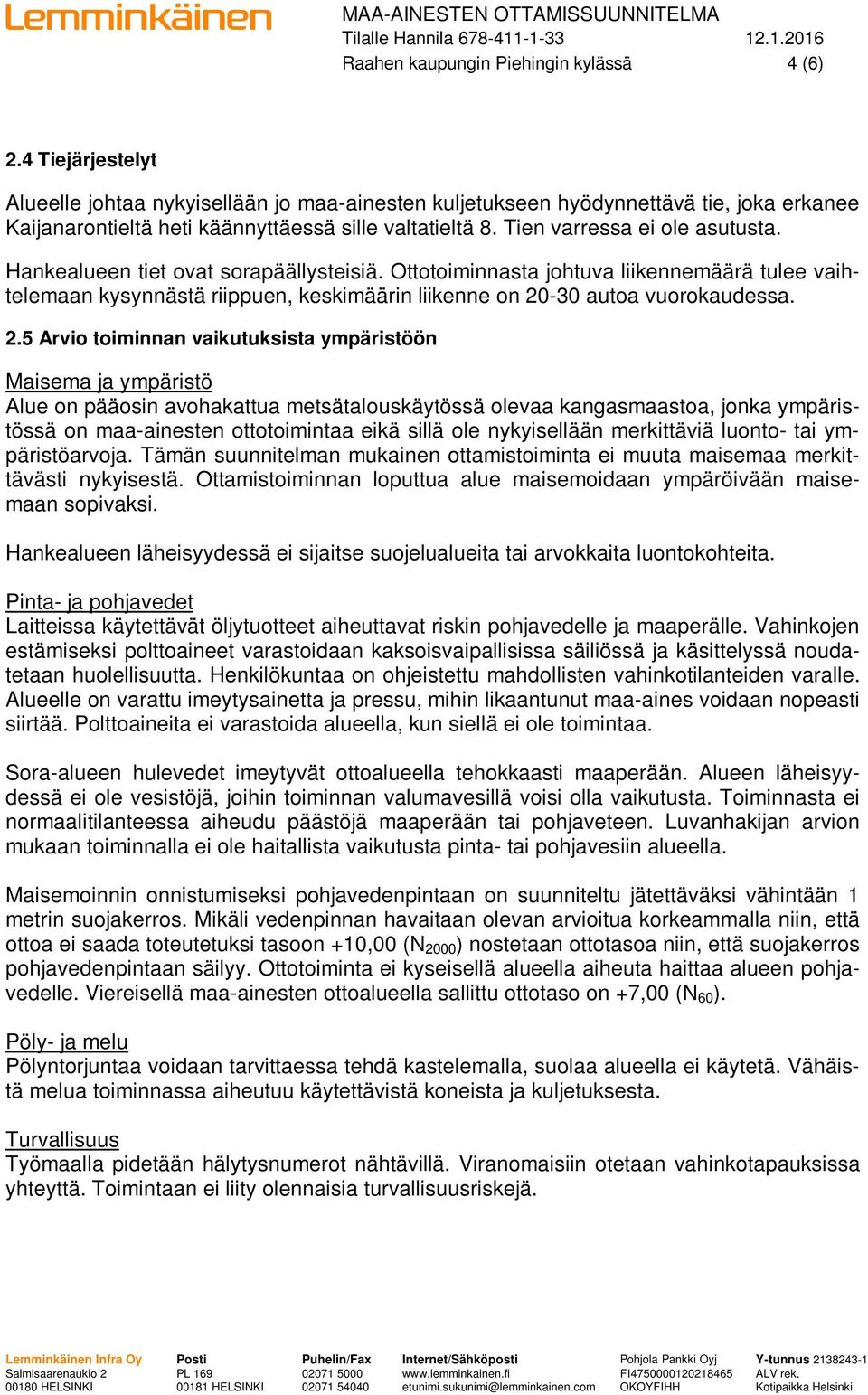 Hankealueen tiet ovat sorapäällysteisiä. Ottotoiminnasta johtuva liikennemäärä tulee vaihtelemaan kysynnästä riippuen, keskimäärin liikenne on 20