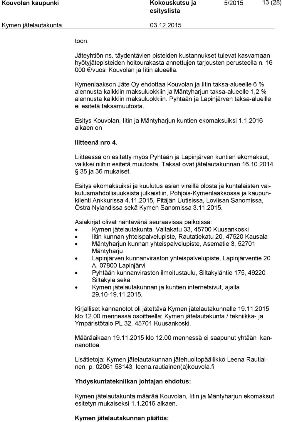 Kymenlaakson Jäte Oy ehdottaa Kouvolan ja Iitin taksa-alueelle 6 % alennusta kaikkiin mak su luok kiin ja Mäntyharjun taksa-alueelle 1,2 % alennusta kaik kiin maksuluokkiin.