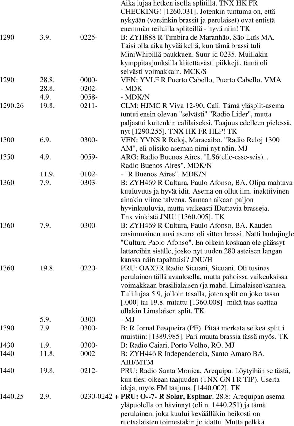 Muillakin kymppitaajuuksilla kiitettävästi piikkejä, tämä oli selvästi voimakkain. MCK/S 1290 28.8. 0000- VEN: YVLF R Puerto Cabello, Puerto Cabello. VMA 28.8. 0202- - MDK 4.9. 0058- - MDK/N 1290.