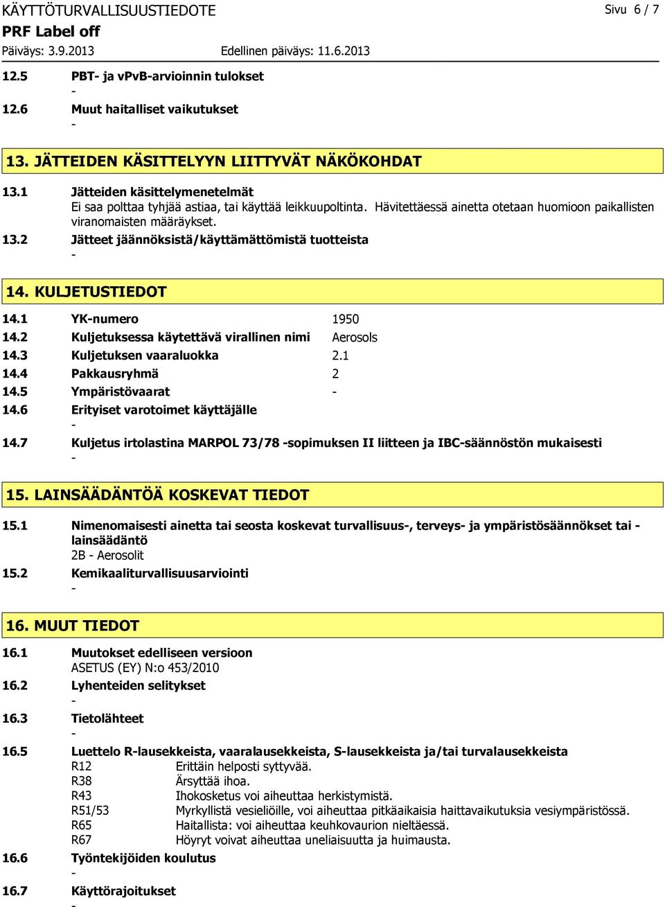 2 Jätteet jäännöksistä/käyttämättömistä tuotteista 14. KULJETUSTIEDOT 14.1 YKnumero 1950 14.2 Kuljetuksessa käytettävä virallinen nimi Aerosols 14.3 Kuljetuksen vaaraluokka 2.1 14.4 Pakkausryhmä 2 14.