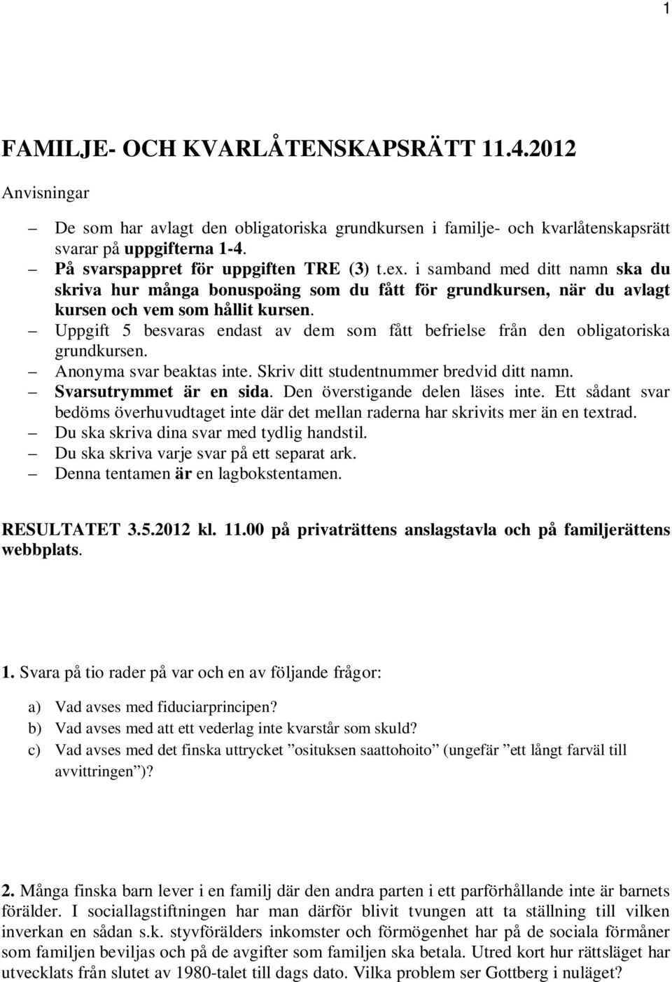 Uppgift 5 besvaras endast av dem som fått befrielse från den obligatoriska grundkursen. Anonyma svar beaktas inte. Skriv ditt studentnummer bredvid ditt namn. Svarsutrymmet är en sida.