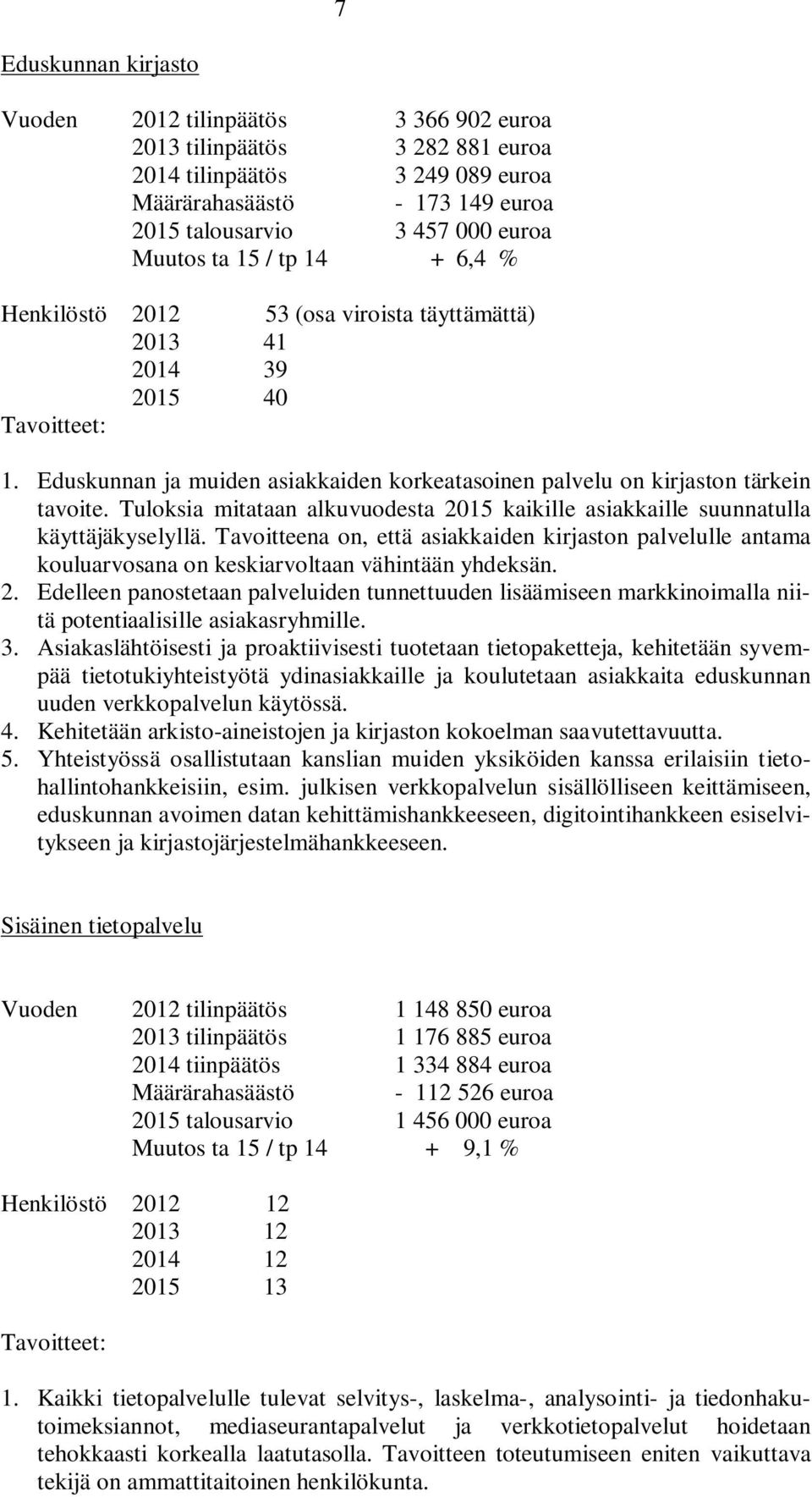 Tuloksia mitataan alkuvuodesta 2015 kaikille asiakkaille suunnatulla käyttäjäkyselyllä. Tavoitteena on, että asiakkaiden kirjaston palvelulle antama kouluarvosana on keskiarvoltaan vähintään yhdeksän.