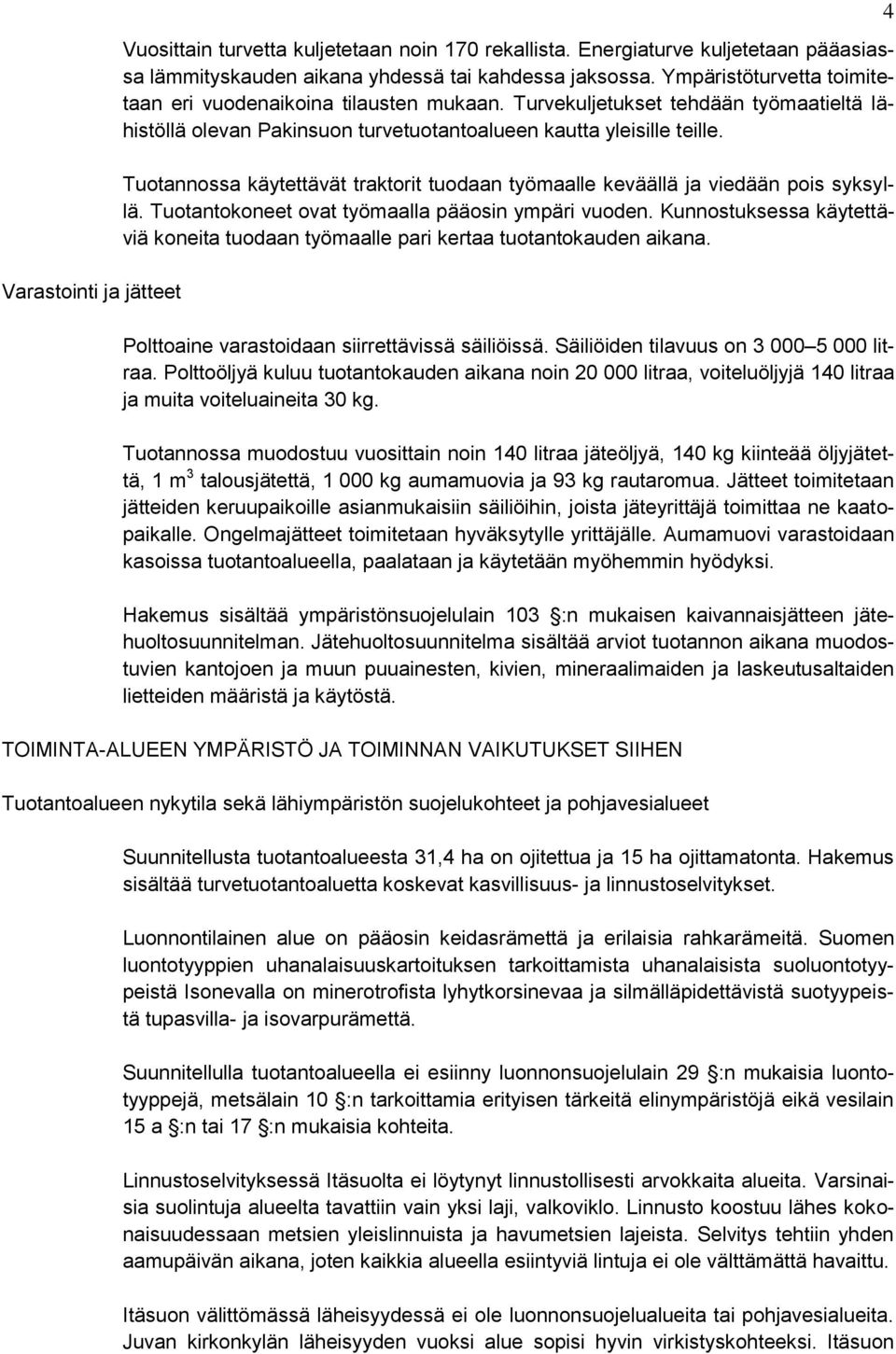 Tuotannossa käytettävät traktorit tuodaan työmaalle keväällä ja viedään pois syksyllä. Tuotantokoneet ovat työmaalla pääosin ympäri vuoden.