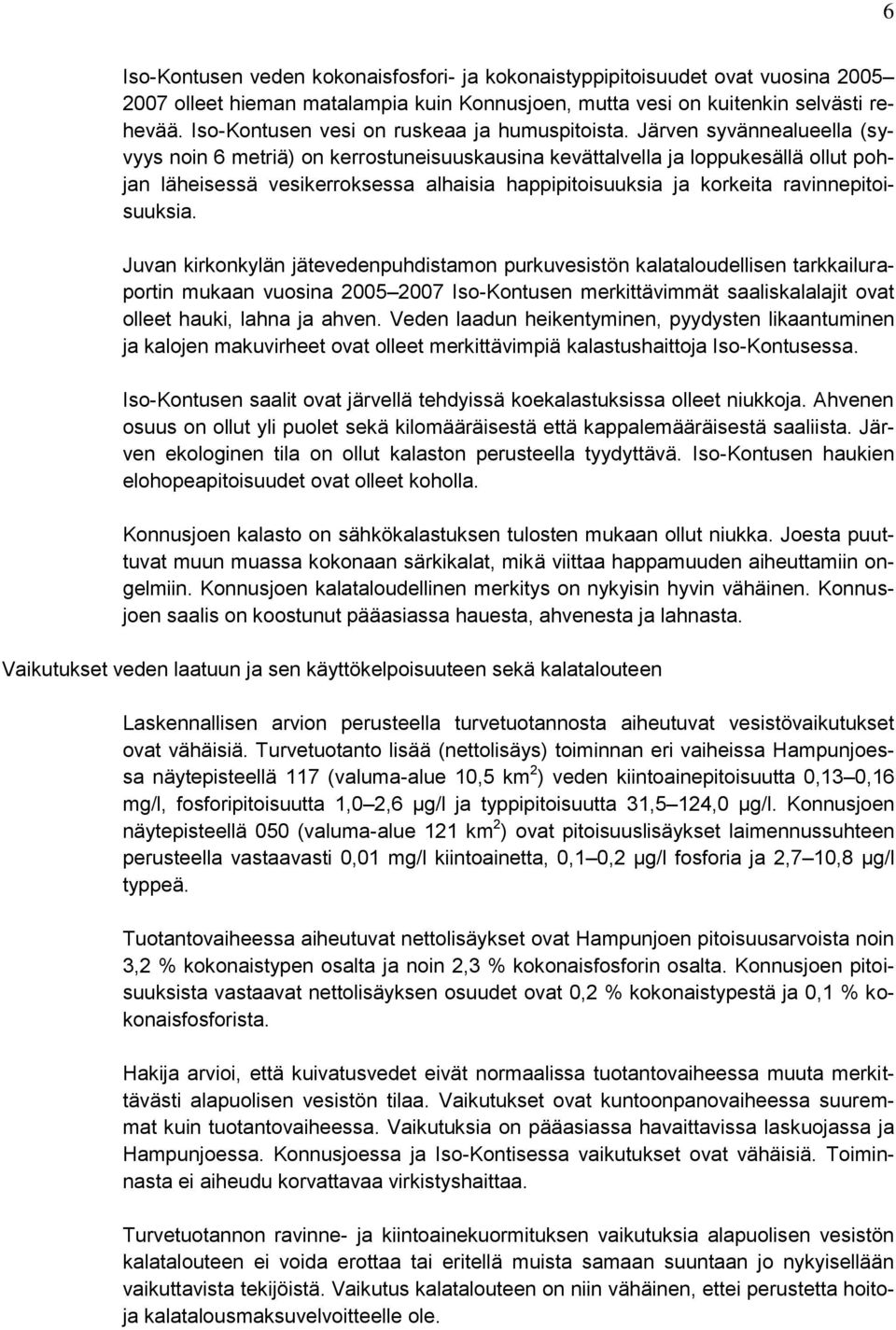 Järven syvännealueella (syvyys noin 6 metriä) on kerrostuneisuuskausina kevättalvella ja loppukesällä ollut pohjan läheisessä vesikerroksessa alhaisia happipitoisuuksia ja korkeita