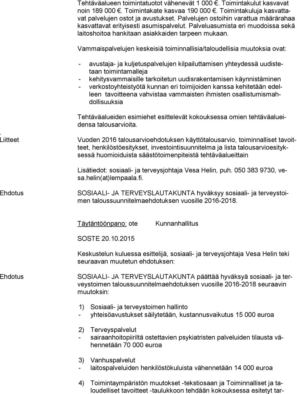 Vammaispalvelujen keskeisiä toiminnallisia/taloudellisia muutoksia ovat: - avustaja- ja kuljetuspalvelujen kilpailuttamisen yhteydessä uu dis tetaan toimintamalleja - kehitysvammaisille tarkoitetun