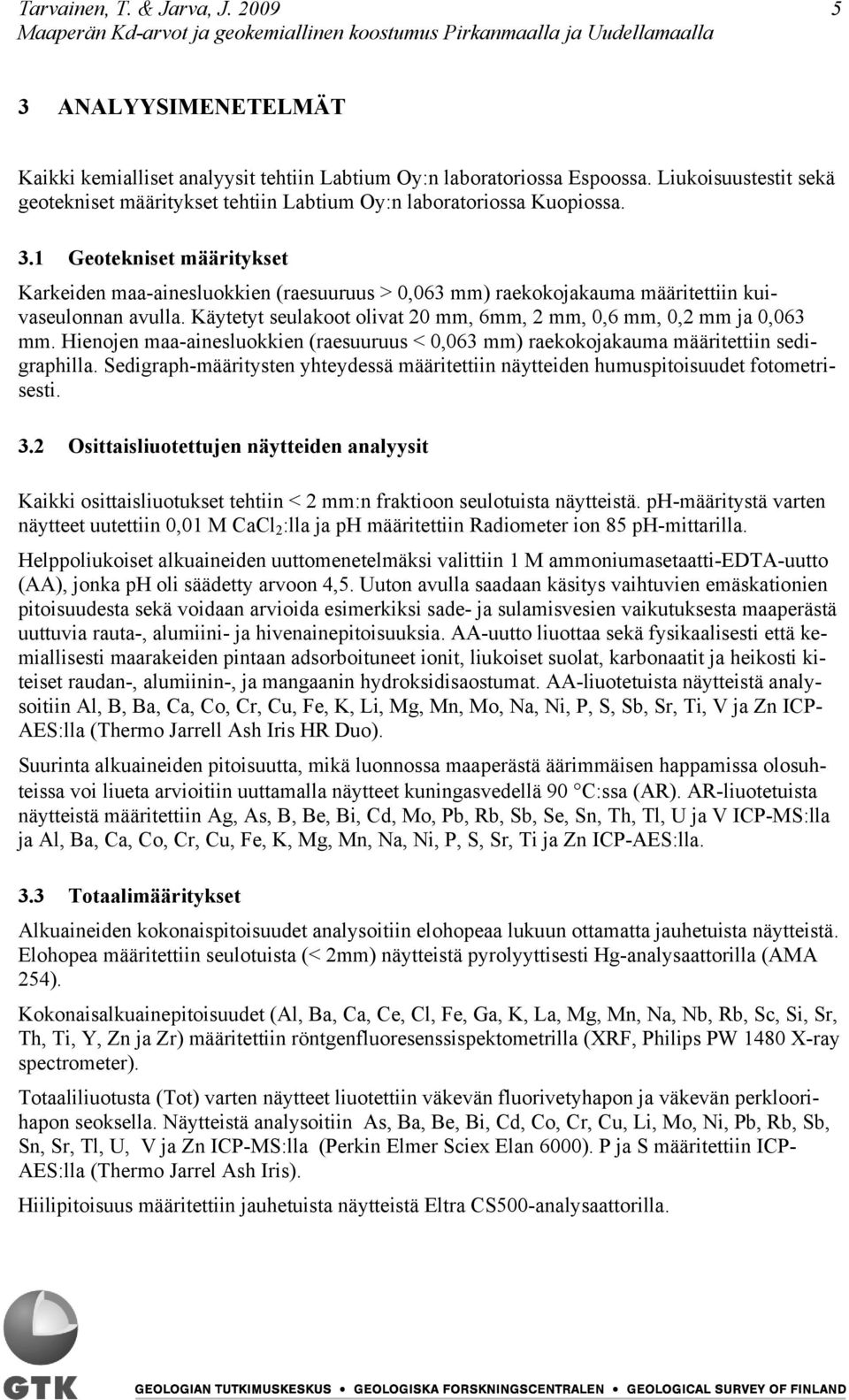 1 Geotekniset määritykset Karkeiden maa-ainesluokkien (raesuuruus > 0,063 mm) raekokojakauma määritettiin kuivaseulonnan avulla. Käytetyt seulakoot olivat 20 mm, 6mm, 2 mm, 0,6 mm, 0,2 mm ja 0,063 mm.