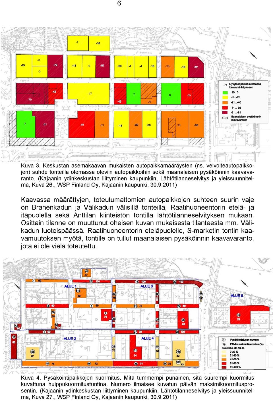 .0) Kaavassa määrättyjen, toteutumattomien autopaikkojen suhteen suurin vaje on Brahenkadun ja Välikadun välisillä tonteilla, Raatihuoneentorin etelä- ja itäpuolella sekä Anttilan kiinteistön