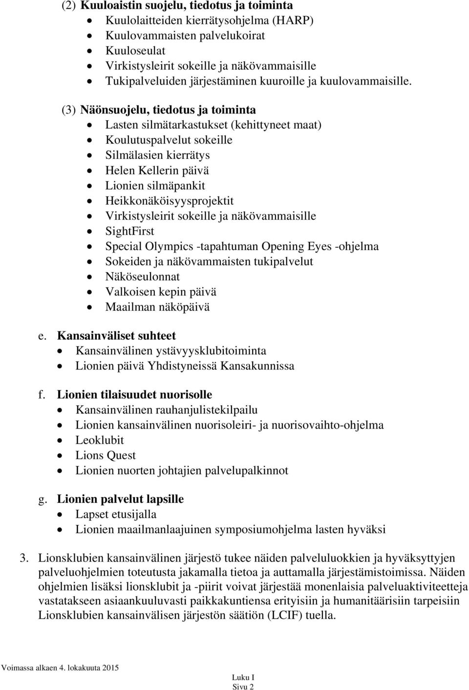 (3) Näönsuojelu, tiedotus ja toiminta Lasten silmätarkastukset (kehittyneet maat) Koulutuspalvelut sokeille Silmälasien kierrätys Helen Kellerin päivä Lionien silmäpankit Heikkonäköisyysprojektit