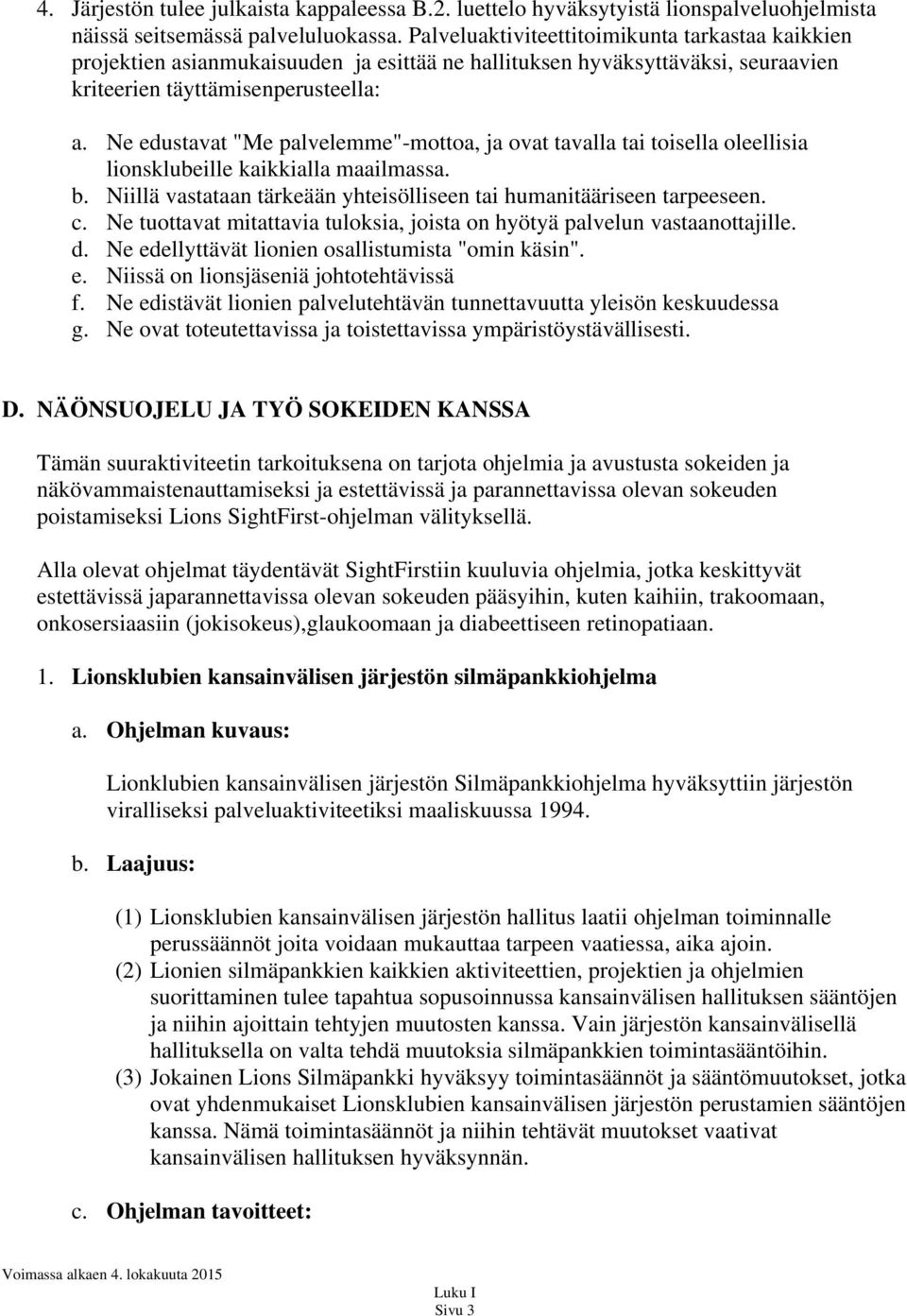 Ne edustavat "Me palvelemme"-mottoa, ja ovat tavalla tai toisella oleellisia lionsklubeille kaikkialla maailmassa. b. Niillä vastataan tärkeään yhteisölliseen tai humanitääriseen tarpeeseen. c.