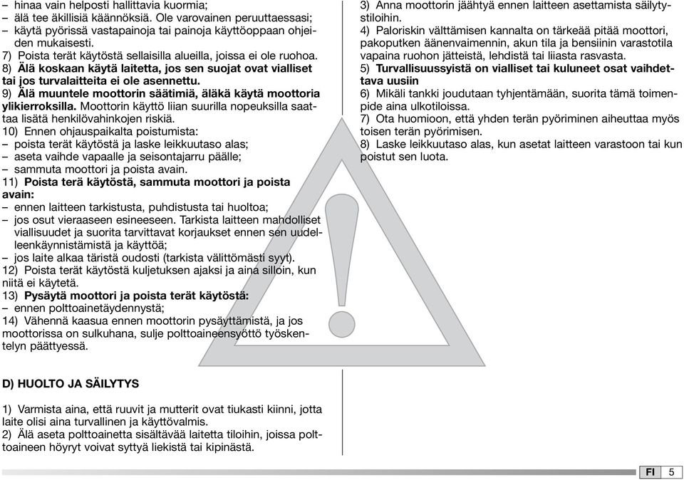 9) Älä muuntele moottorin säätimiä, äläkä käytä moottoria ylikierroksilla. Moottorin käyttö liian suurilla nopeuksilla saattaa lisätä henkilövahinkojen riskiä.