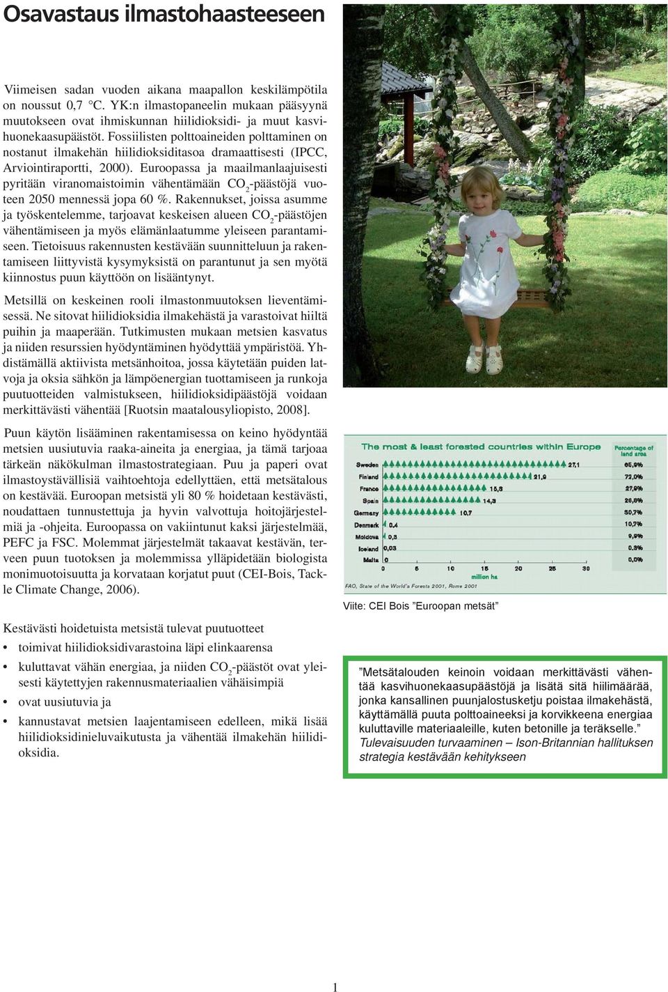 Fossiilisten polttoaineiden polttaminen on nostanut ilmakehän hiilidioksiditasoa dramaattisesti (IPCC, Arviointiraportti, 2000).