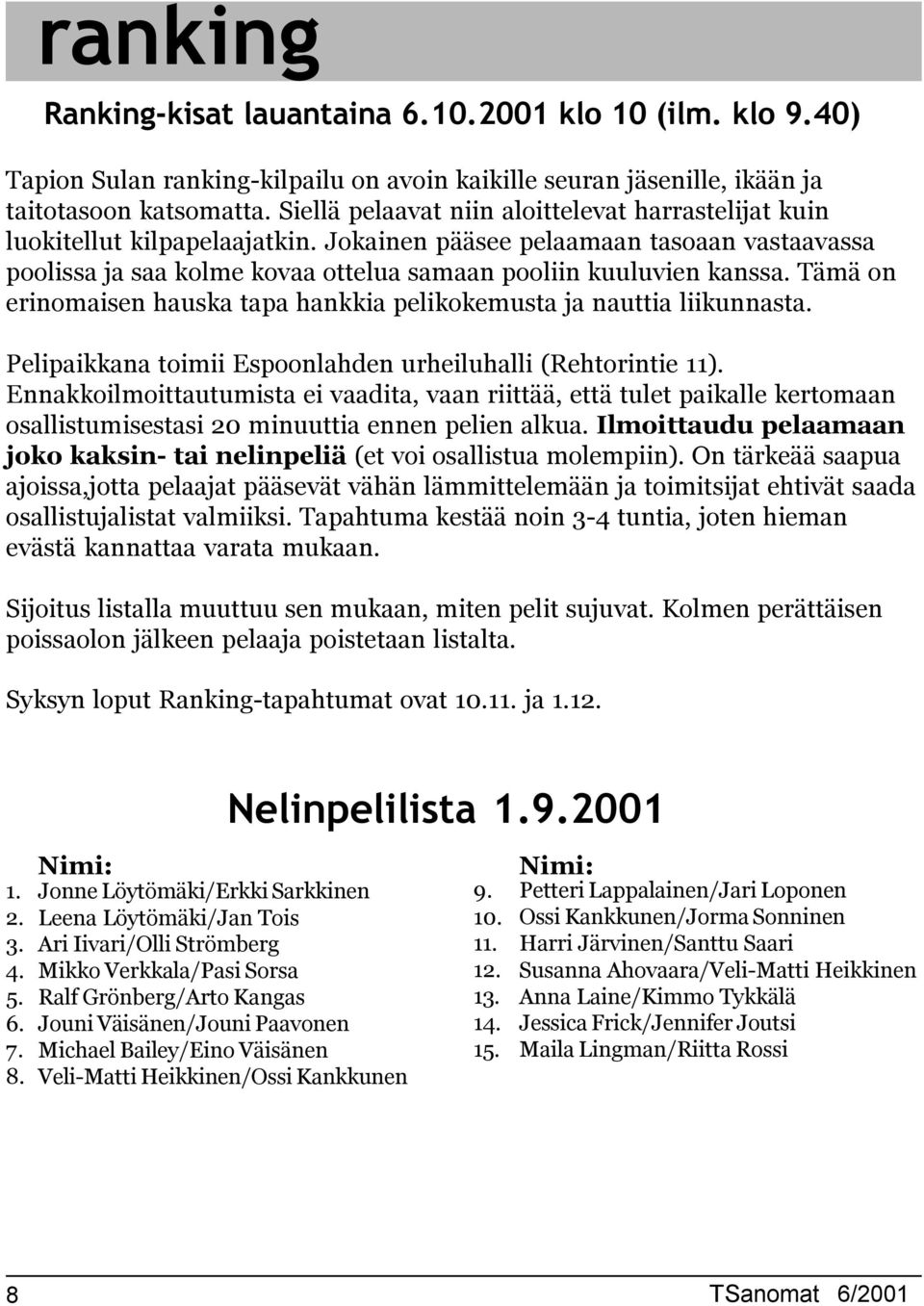 Tämä on erinomaisen hauska tapa hankkia pelikokemusta ja nauttia liikunnasta. Pelipaikkana toimii Espoonlahden urheiluhalli (Rehtorintie ).