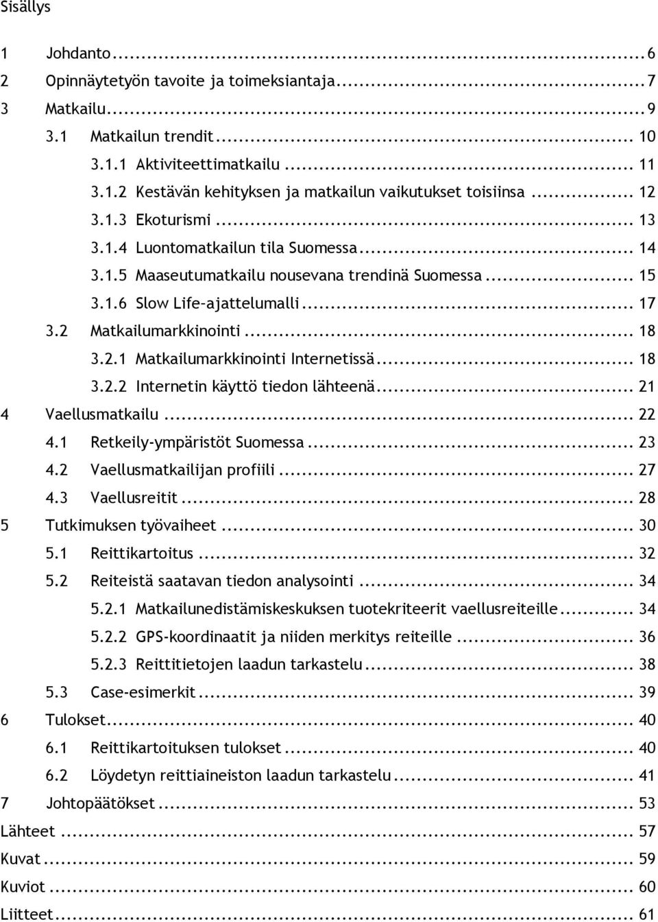 .. 18 3.2.2 Internetin käyttö tiedon lähteenä... 21 4 Vaellusmatkailu... 22 4.1 Retkeily-ympäristöt Suomessa... 23 4.2 Vaellusmatkailijan profiili... 27 4.3 Vaellusreitit... 28 5 Tutkimuksen työvaiheet.