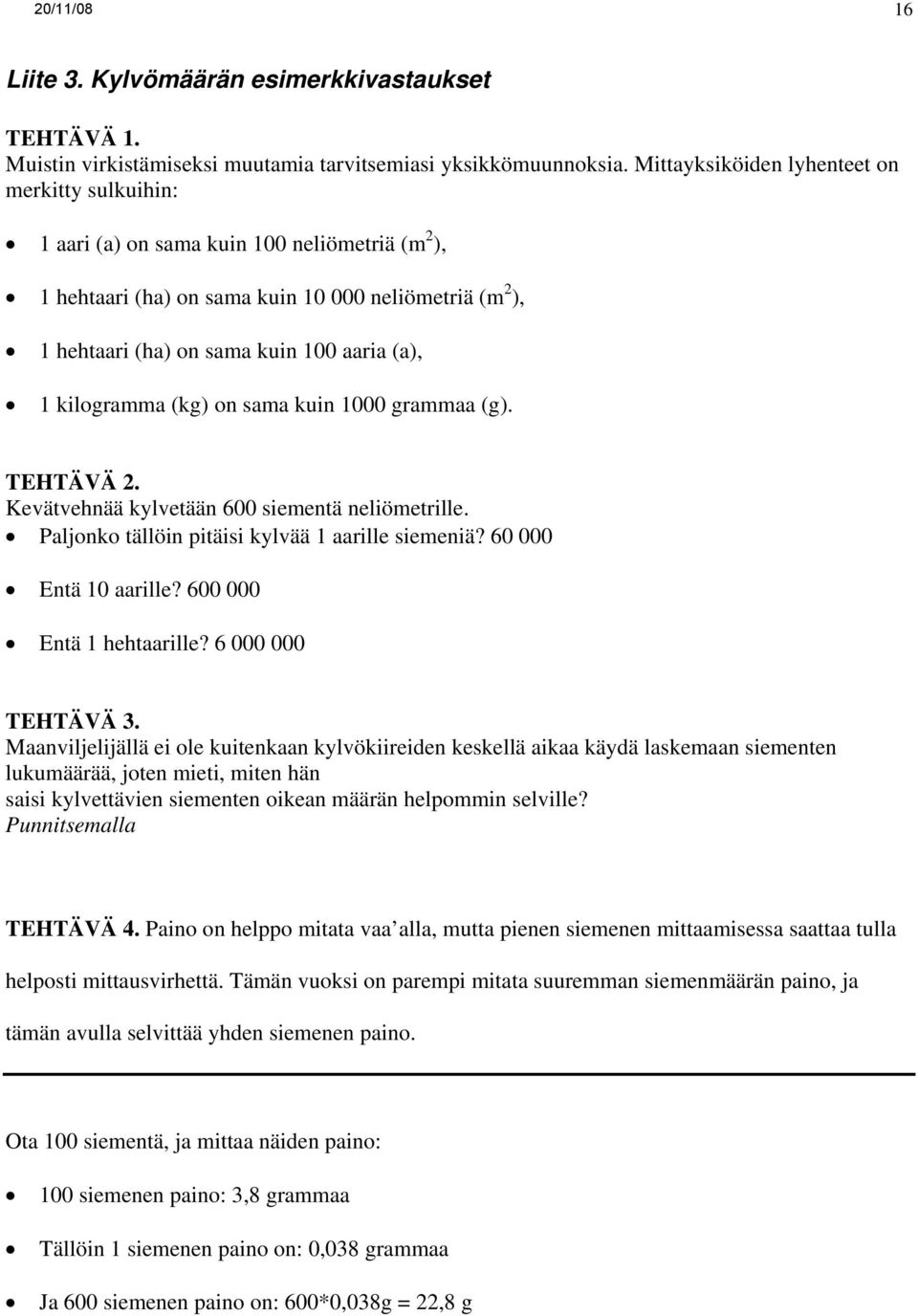 kilogramma (kg) on sama kuin 1000 grammaa (g). TEHTÄVÄ 2. Kevätvehnää kylvetään 600 siementä neliömetrille. Paljonko tällöin pitäisi kylvää 1 aarille siemeniä? 60 000 Entä 10 aarille?