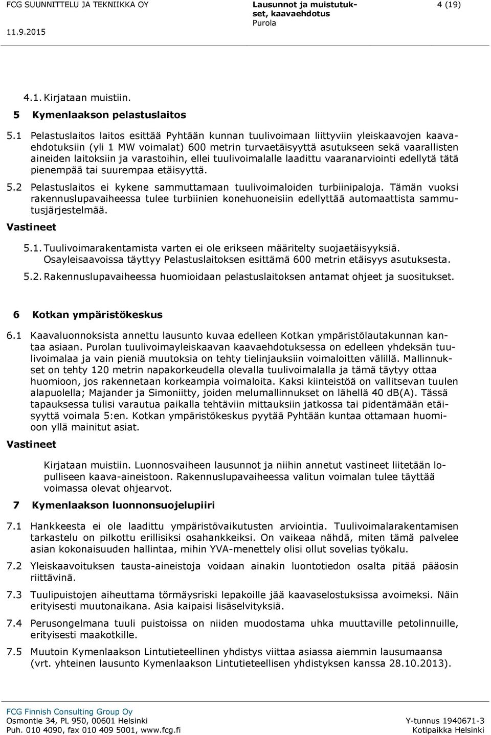 ja varastoihin, ellei tuulivoimalalle laadittu vaaranarviointi edellytä tätä pienempää tai suurempaa etäisyyttä. 5.2 Pelastuslaitos ei kykene sammuttamaan tuulivoimaloiden turbiinipaloja.