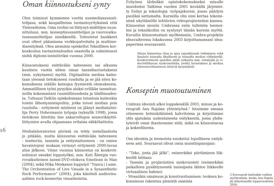 Olen aiemmin opiskellut Teknillisen korkeakoulun tuotantotalouden osastolla ja valmistunut sieltä diplomi-insinööriksi vuonna 2000.