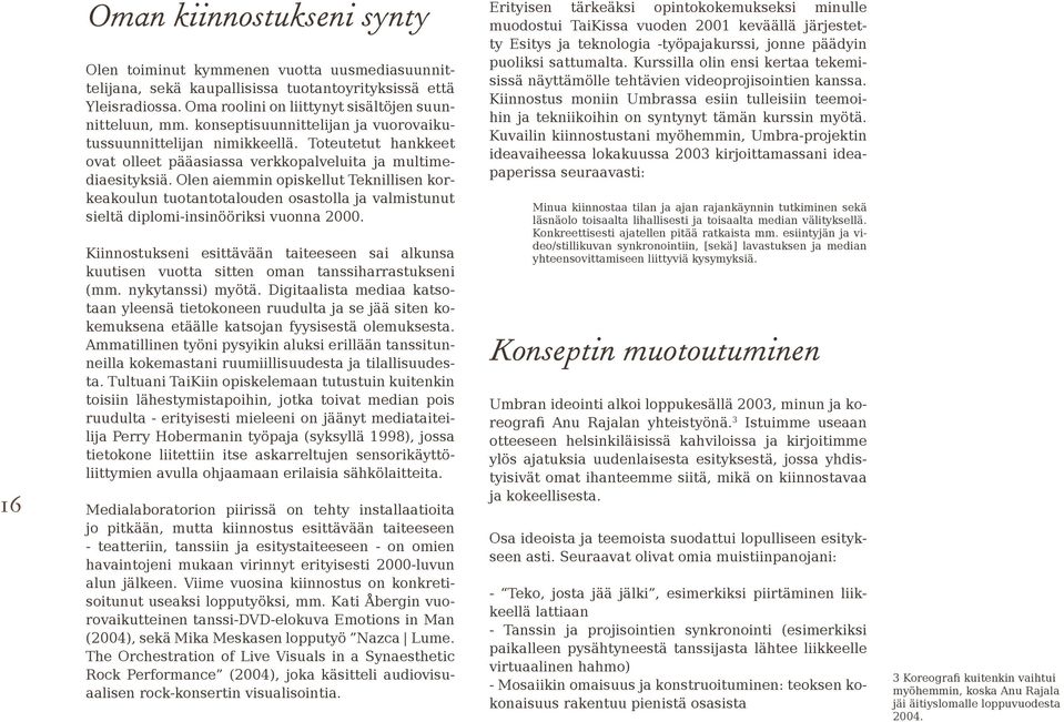 Olen aiemmin opiskellut Teknillisen korkeakoulun tuotantotalouden osastolla ja valmistunut sieltä diplomi-insinööriksi vuonna 2000.