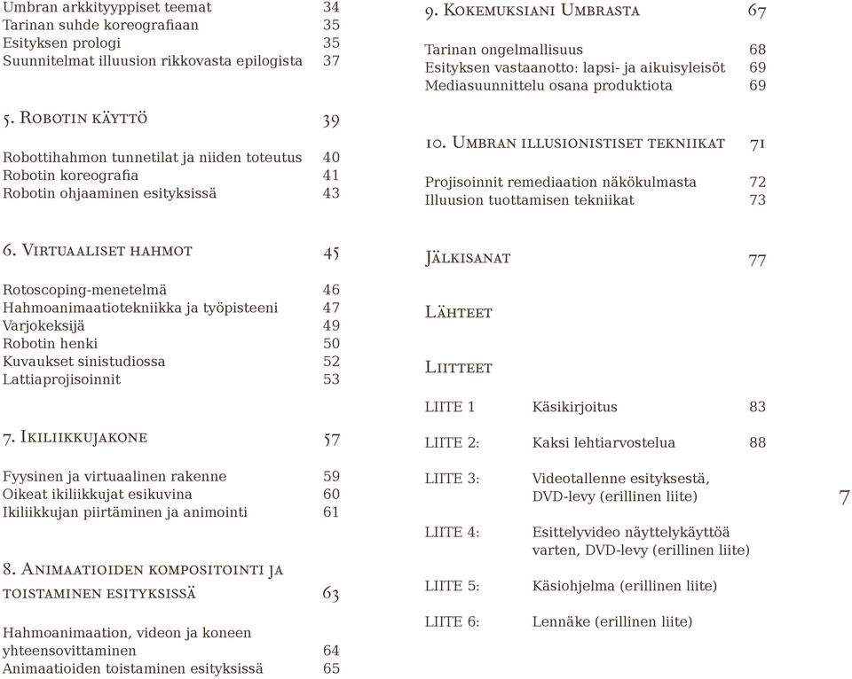 Kokemuksiani Umbrasta 67 Tarinan ongelmallisuus 68 Esityksen vastaanotto: lapsi- ja aikuisyleisöt 69 Mediasuunnittelu osana produktiota 69 10.