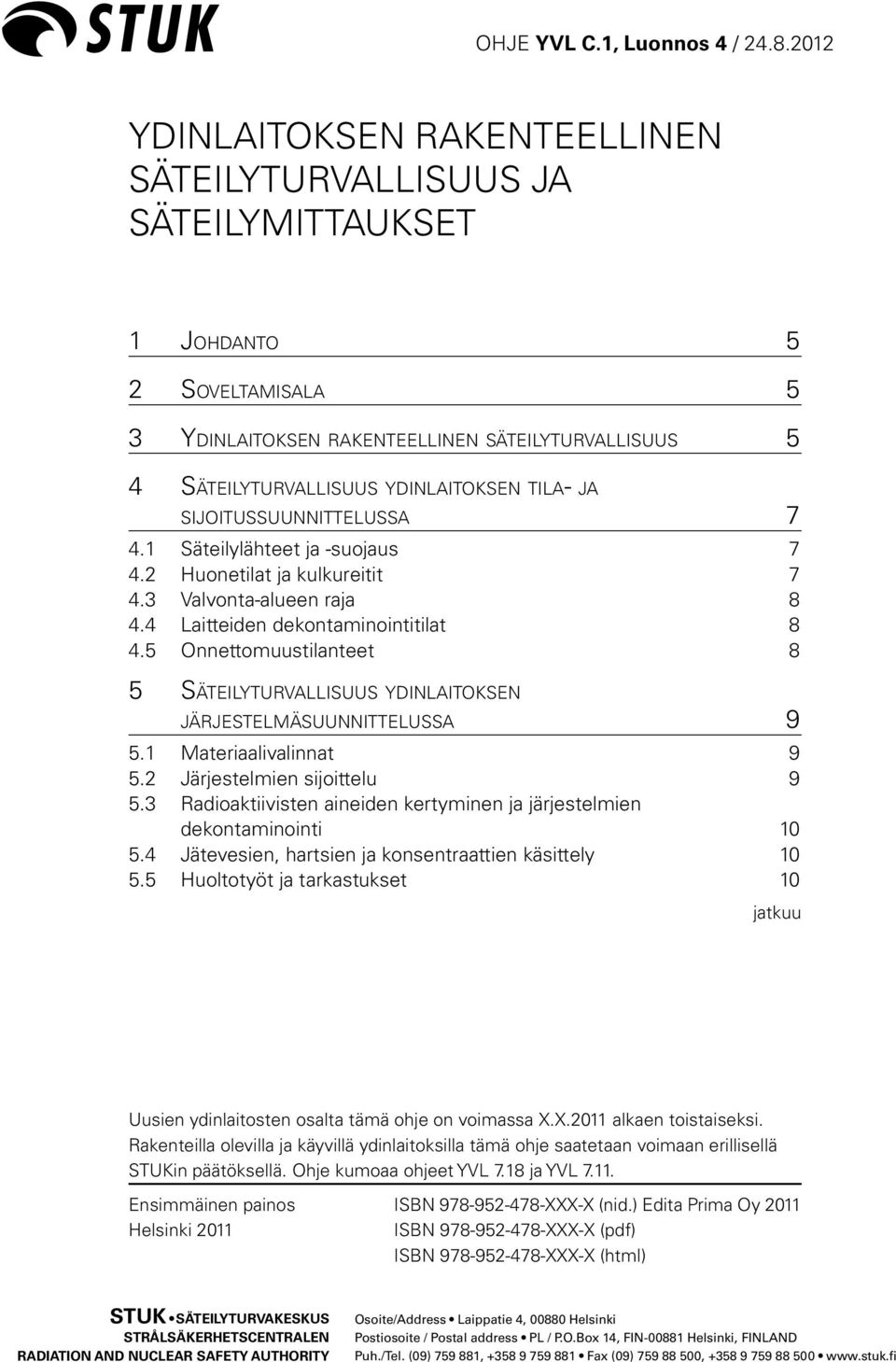 tila- ja sijoitussuunnittelussa 7 4.1 Säteilylähteet ja -suojaus 7 4.2 Huonetilat ja kulkureitit 7 4.3 Valvonta-alueen raja 8 4.4 Laitteiden dekontaminointitilat 8 4.