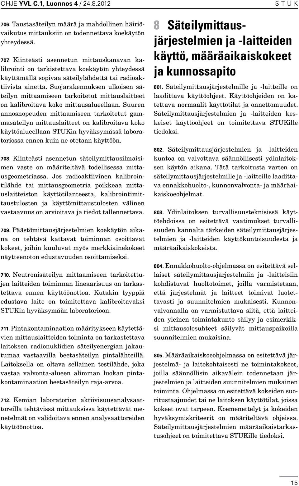 Suojarakennuksen ulkoisen säteilyn mittaamiseen tarkoitetut mittauslaitteet on kalibroitava koko mittausalueellaan.