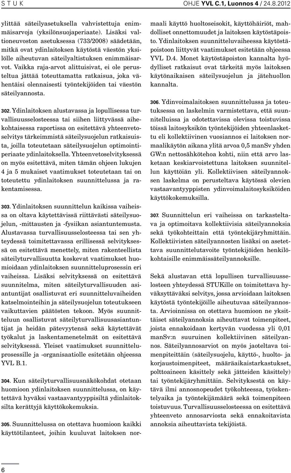 Vaikka raja-arvot alittuisivat, ei ole perusteltua jättää toteuttamatta ratkaisua, joka vähentäisi olennaisesti työntekijöiden tai väestön säteilyannosta. 302.