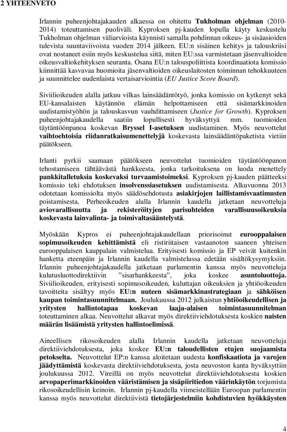 EU:n sisäinen kehitys ja talouskriisi ovat nostaneet esiin myös keskustelua siitä, miten EU:ssa varmistetaan jäsenvaltioiden oikeusvaltiokehityksen seuranta.