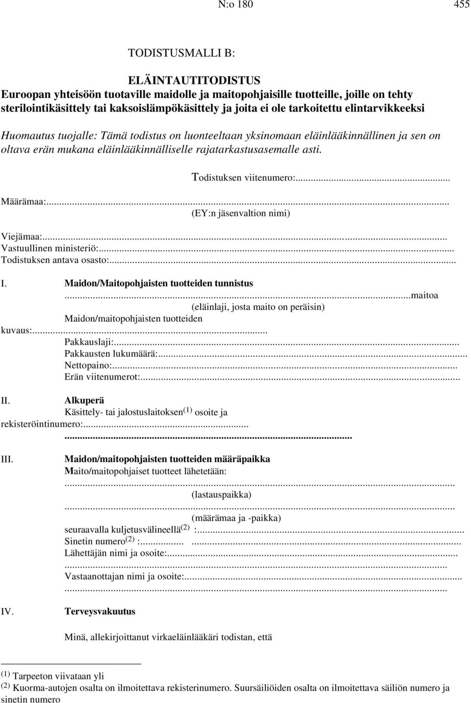 Todistuksen viitenumero:... Määrämaa:... (EY:n jäsenvaltion nimi) Viejämaa:... Vastuullinen ministeriö:... Todistuksen antava osasto:... I. Maidon/Maitopohjaisten tuotteiden tunnistus.