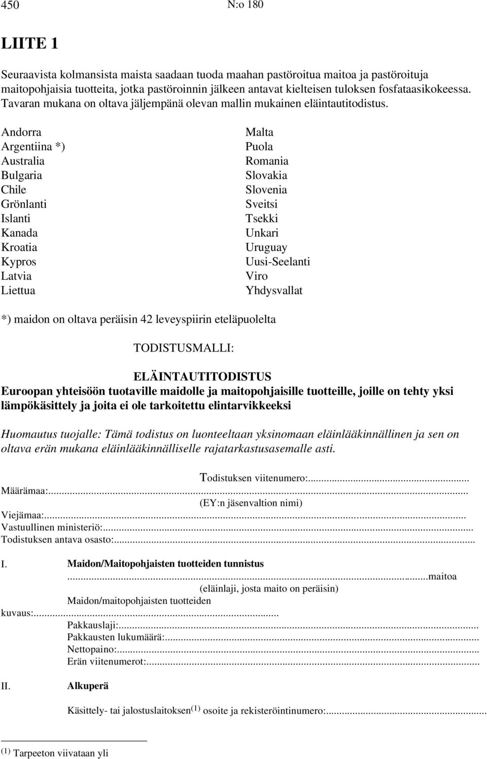 Andorra Argentiina *) Australia Bulgaria Chile Grönlanti Islanti Kanada Kroatia Kypros Latvia Liettua Malta Puola Romania Slovakia Slovenia Sveitsi Tsekki Unkari Uruguay Uusi-Seelanti Viro