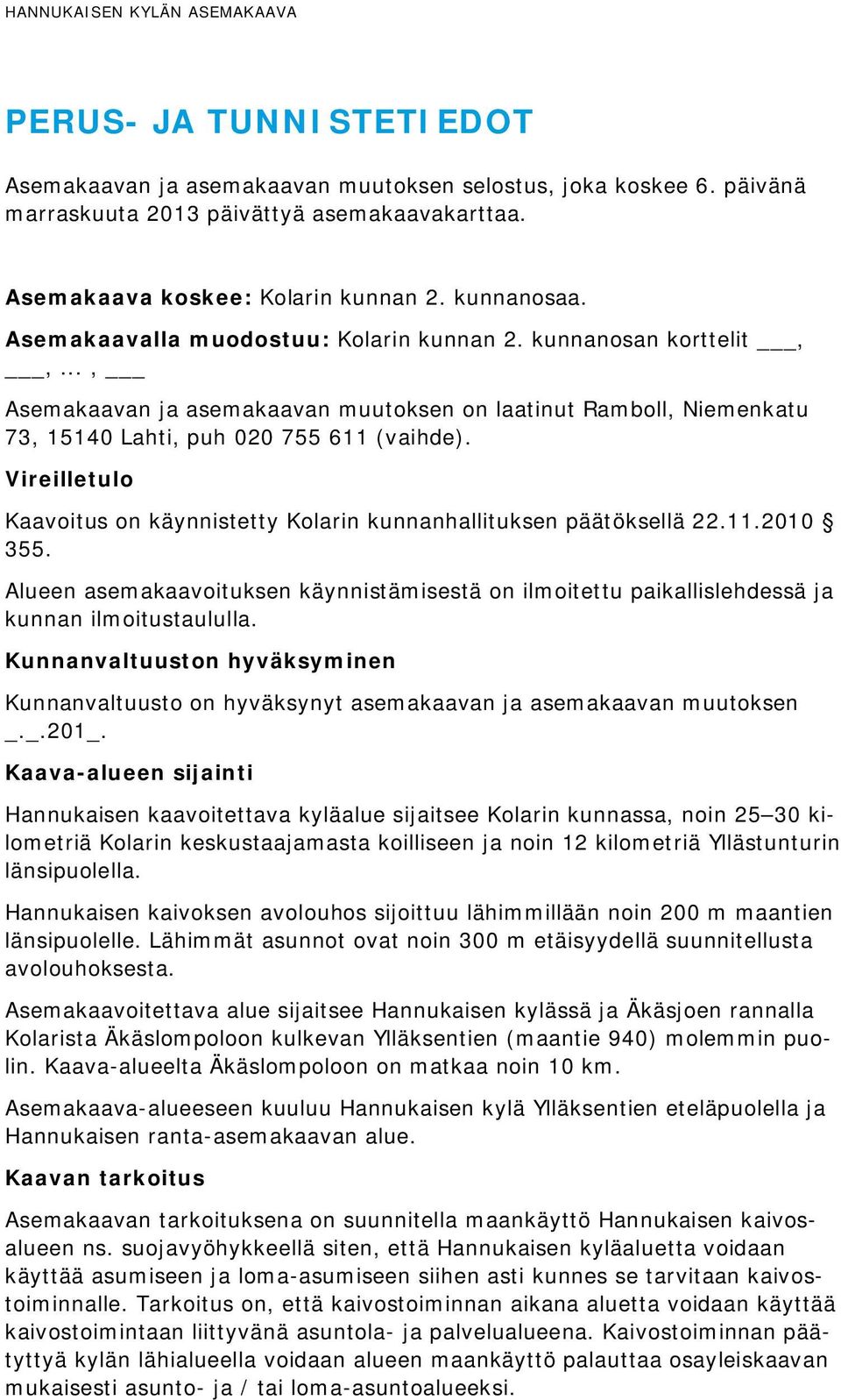 Vireilletulo Kaavoitus on käynnistetty Kolarin kunnanhallituksen päätöksellä 22.11.2010 355. Alueen asemakaavoituksen käynnistämisestä on ilmoitettu paikallislehdessä ja kunnan ilmoitustaululla.