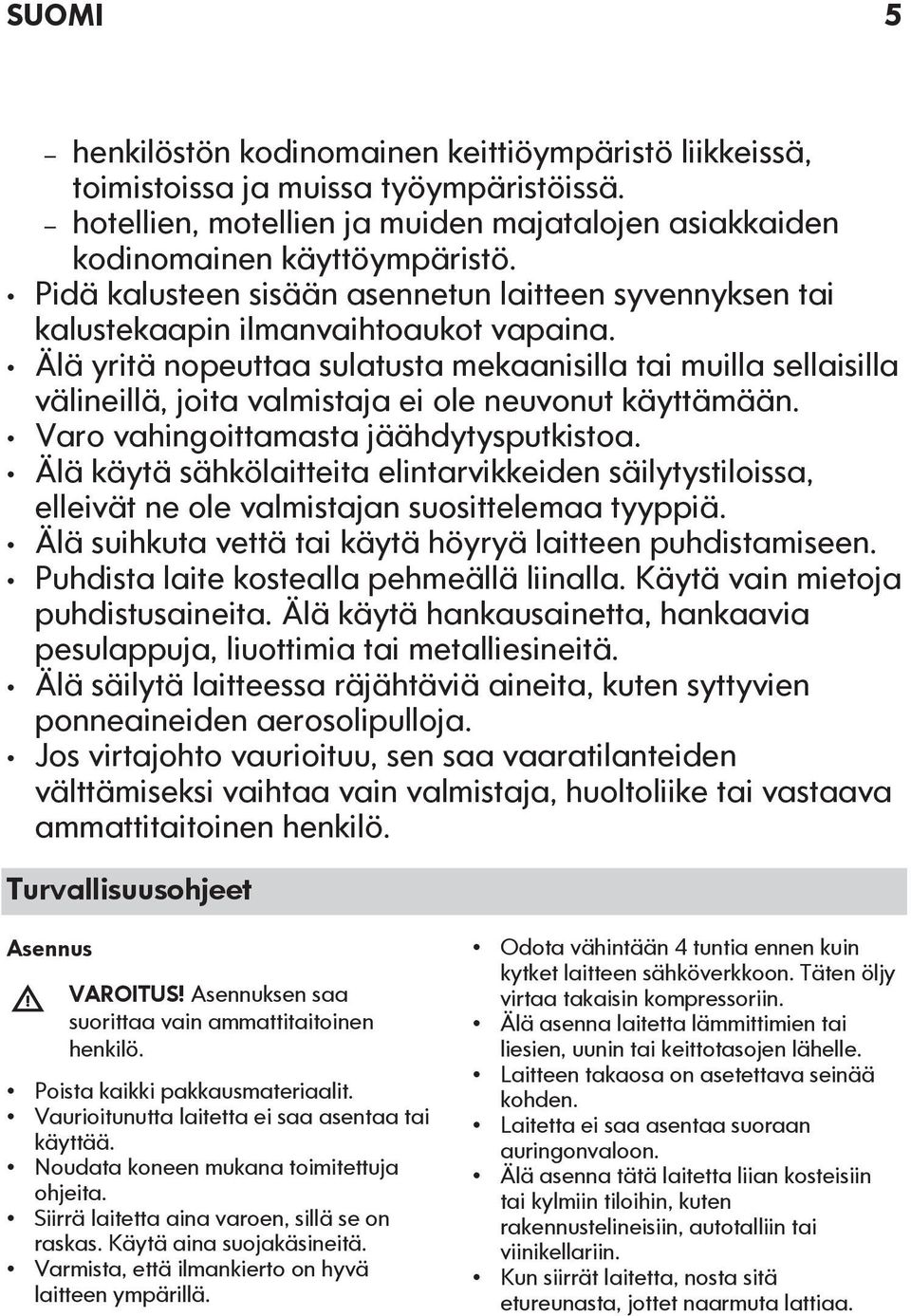 Älä yritä nopeuttaa sulatusta mekaanisilla tai muilla sellaisilla välineillä, joita valmistaja ei ole neuvonut käyttämään. Varo vahingoittamasta jäähdytysputkistoa.