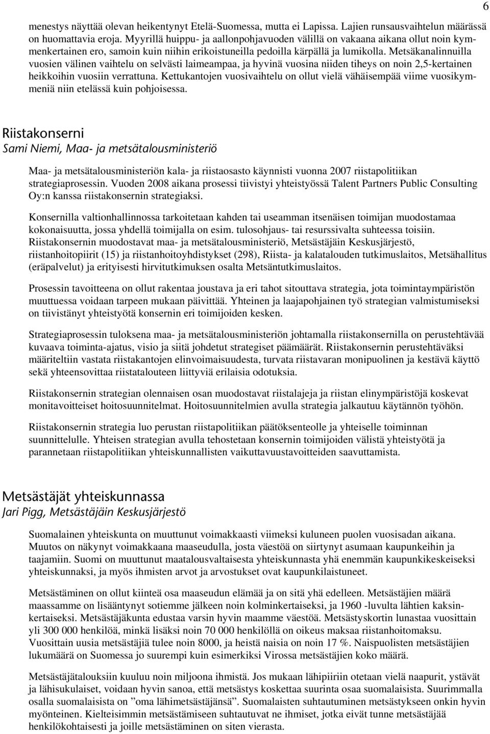 Metsäkanalinnuilla vuosien välinen vaihtelu on selvästi laimeampaa, ja hyvinä vuosina niiden tiheys on noin 2,5-kertainen heikkoihin vuosiin verrattuna.