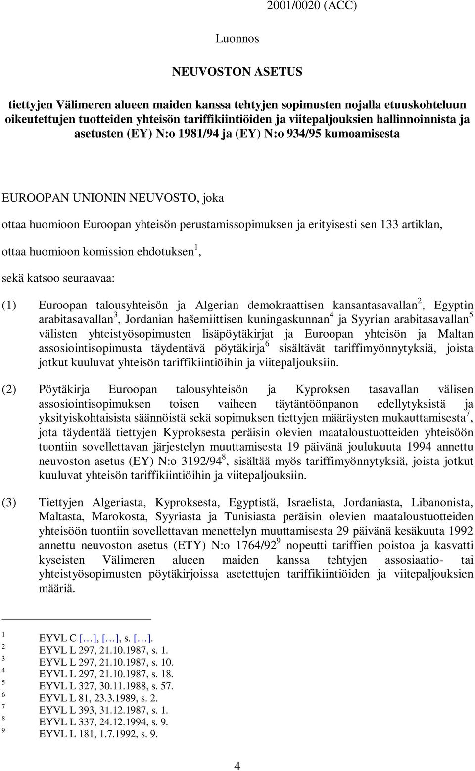 ottaa huomioon komission ehdotuksen 1, sekä katsoo seuraavaa: (1) Euroopan talousyhteisön ja Algerian demokraattisen kansantasavallan 2, Egyptin arabitasavallan 3, Jordanian hašemiittisen
