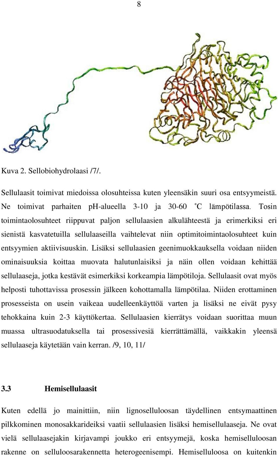 Lisäksi sellulaasien geenimuokkauksella voidaan niiden ominaisuuksia koittaa muovata halutunlaisiksi ja näin ollen voidaan kehittää sellulaaseja, jotka kestävät esimerkiksi korkeampia lämpötiloja.