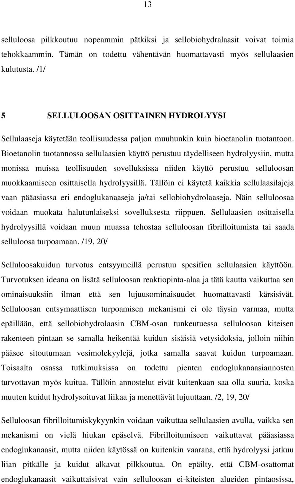 Bioetanolin tuotannossa sellulaasien käyttö perustuu täydelliseen hydrolyysiin, mutta monissa muissa teollisuuden sovelluksissa niiden käyttö perustuu selluloosan muokkaamiseen osittaisella