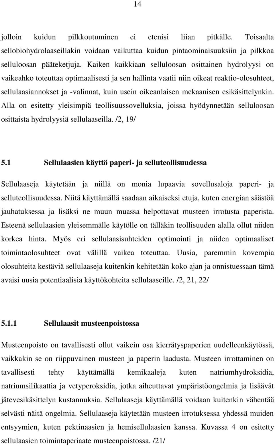 oikeanlaisen mekaanisen esikäsittelynkin. Alla on esitetty yleisimpiä teollisuussovelluksia, joissa hyödynnetään selluloosan osittaista hydrolyysiä sellulaaseilla. /2, 19/ 5.