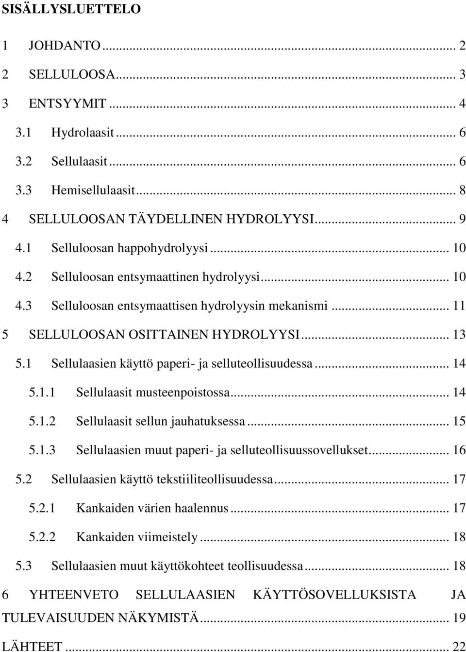 1 Sellulaasien käyttö paperi- ja selluteollisuudessa... 14 5.1.1 Sellulaasit musteenpoistossa... 14 5.1.2 Sellulaasit sellun jauhatuksessa... 15 5.1.3 Sellulaasien muut paperi- ja selluteollisuussovellukset.