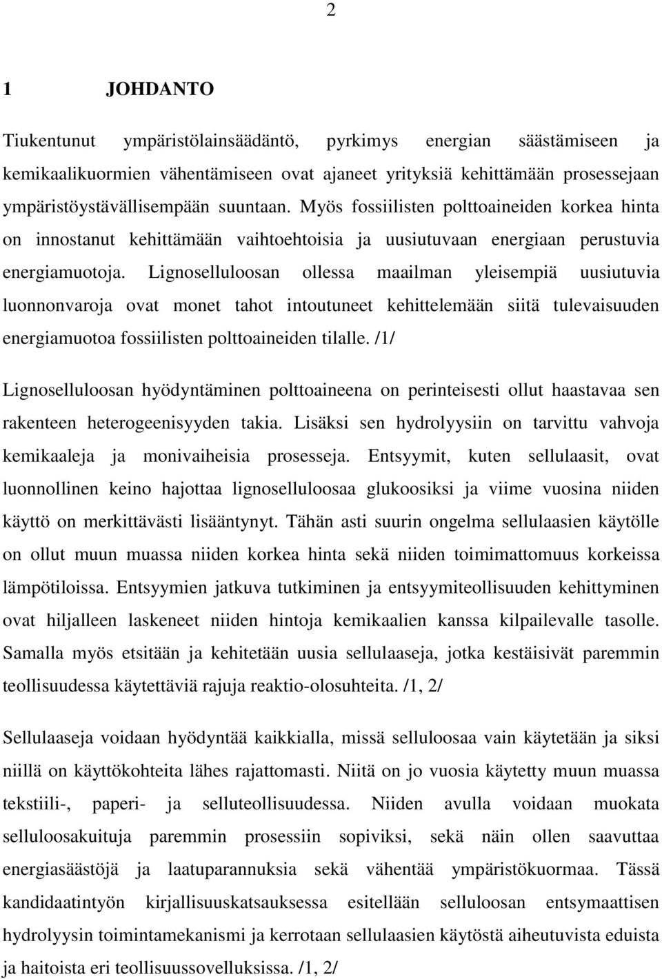 Lignoselluloosan ollessa maailman yleisempiä uusiutuvia luonnonvaroja ovat monet tahot intoutuneet kehittelemään siitä tulevaisuuden energiamuotoa fossiilisten polttoaineiden tilalle.